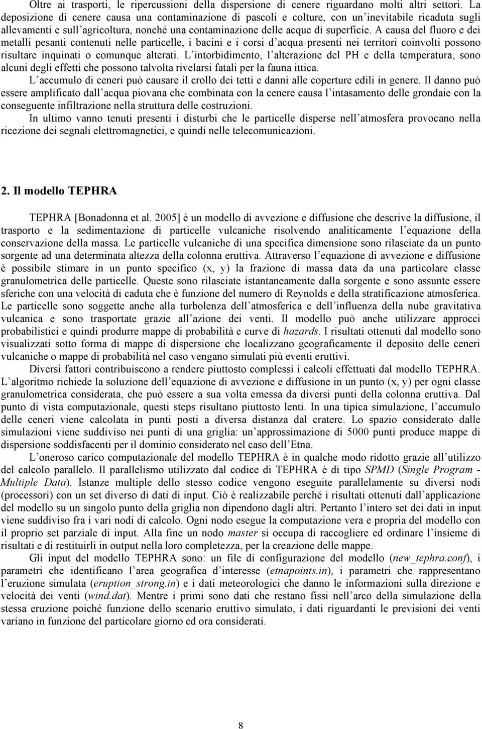 A causa del fluoro e dei metalli pesanti contenuti nelle particelle, i bacini e i corsi d acqua presenti nei territori coinvolti possono risultare inquinati o comunque alterati.