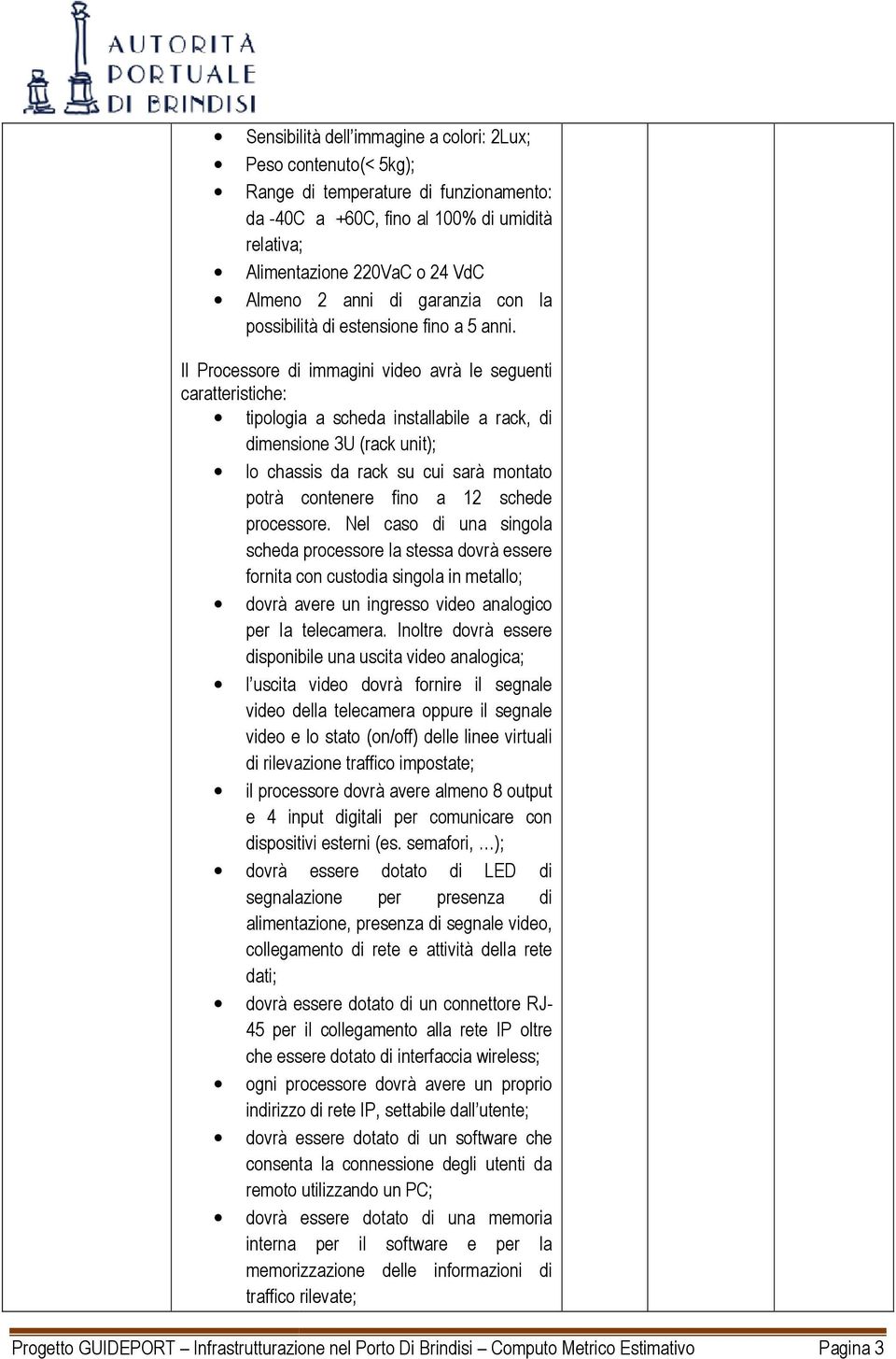 Il Processore di immagini video avrà le seguenti caratteristiche: tipologia a scheda installabile a rack, di dimensione 3U (rack unit); lo chassis da rack su cui sarà montato potrà contenere fino a