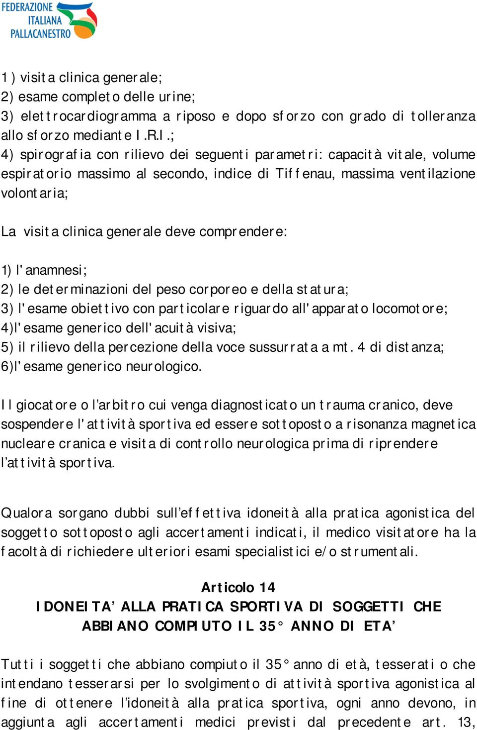 comprendere: 1) l'anamnesi; 2) le determinazioni del peso corporeo e della statura; 3) l'esame obiettivo con particolare riguardo all'apparato locomotore; 4)l'esame generico dell'acuità visiva; 5) il