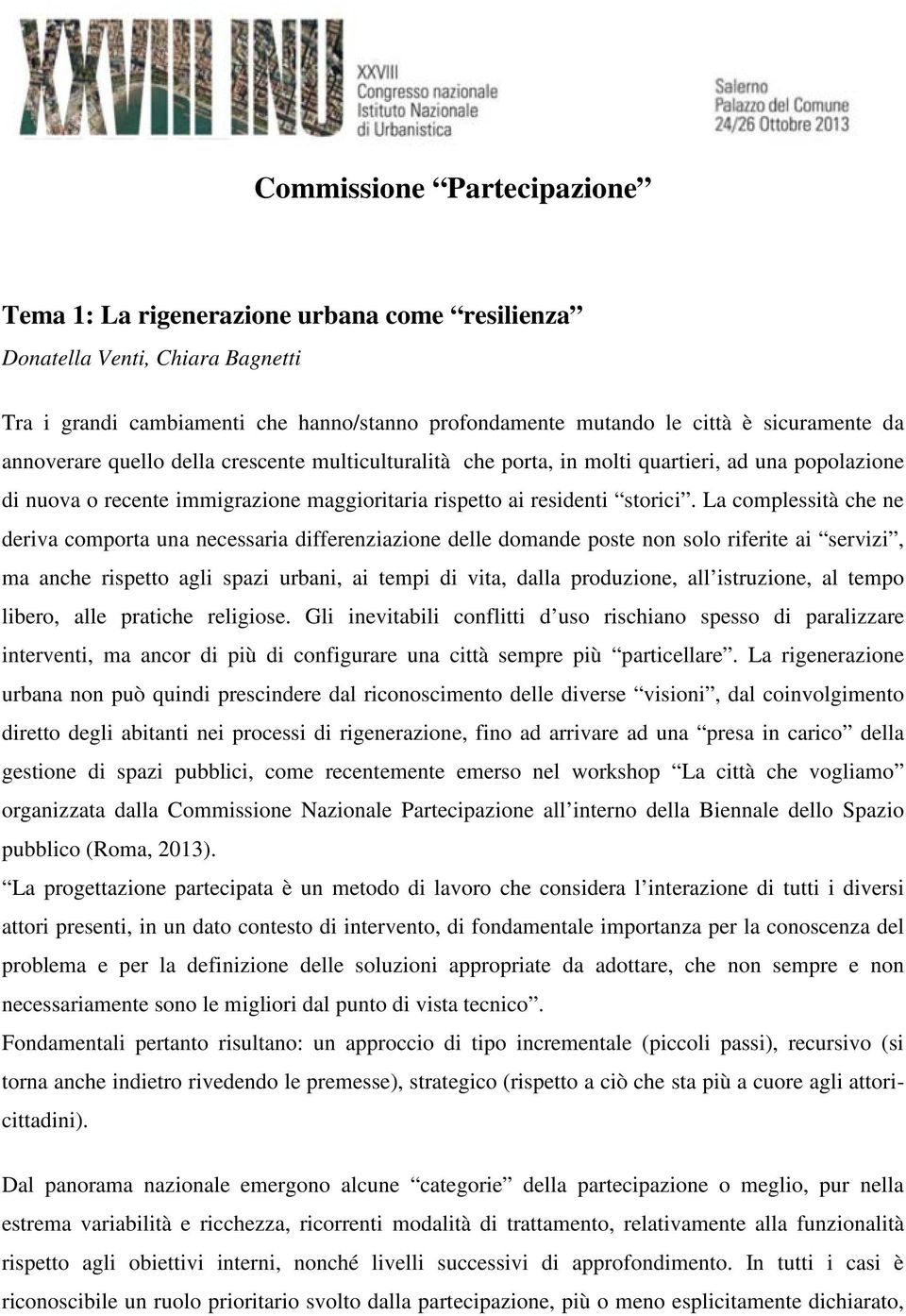 La complessità che ne deriva comporta una necessaria differenziazione delle domande poste non solo riferite ai servizi, ma anche rispetto agli spazi urbani, ai tempi di vita, dalla produzione, all