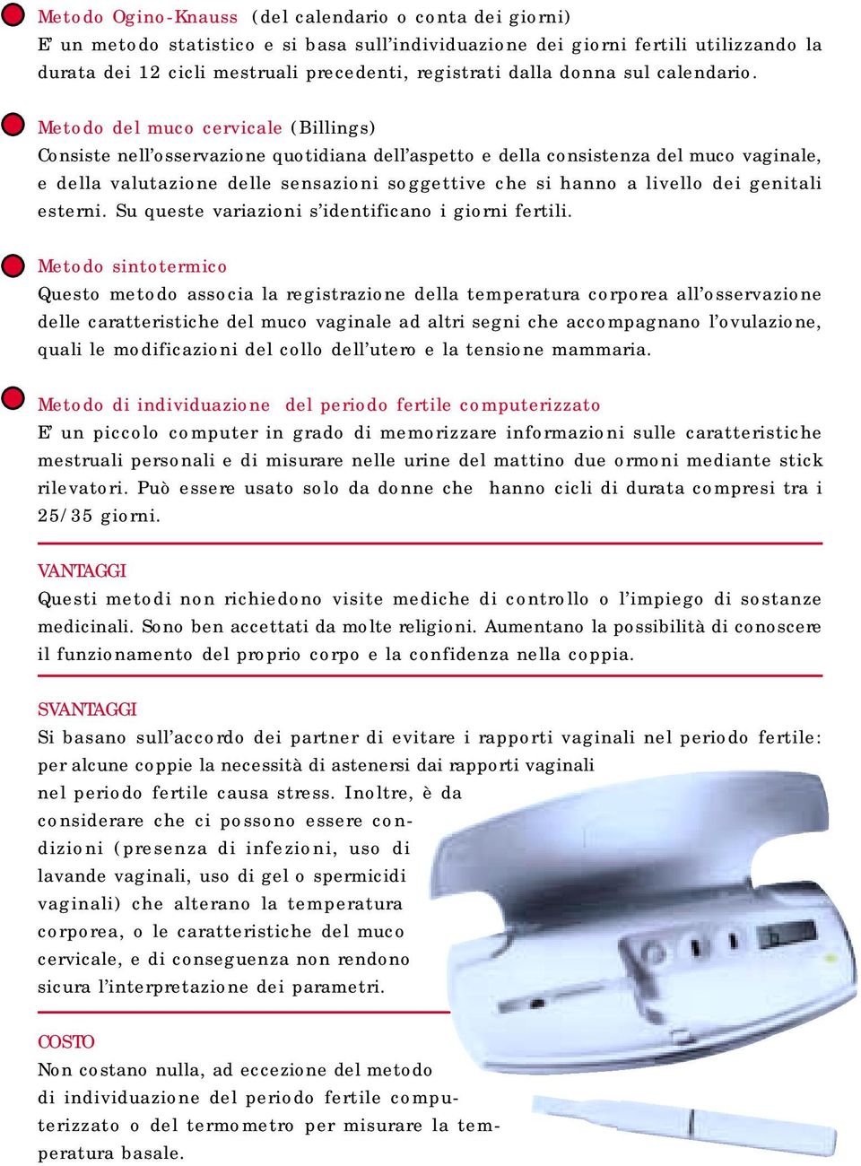 Metodo del muco cervicale (Billings) Consiste nell osservazione quotidiana dell aspetto e della consistenza del muco vaginale, e della valutazione delle sensazioni soggettive che si hanno a livello