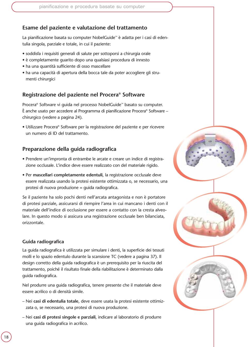 osso mascellare ha una capacità di apertura della bocca tale da poter accogliere gli strumenti chirurgici Registrazione del paziente nel Procera Software Procera Software vi guida nel processo