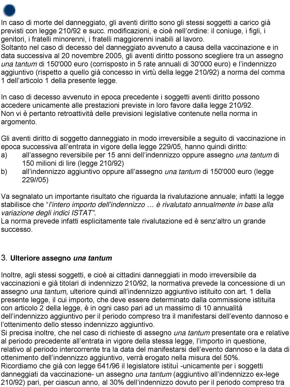 Soltanto nel caso di decesso del danneggiato avvenuto a causa della vaccinazione e in data successiva al 20 novembre 2005, gli aventi diritto possono scegliere tra un assegno una tantum di 150'000