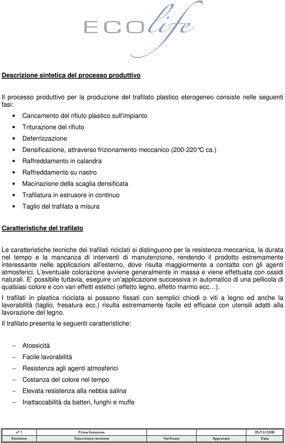 ) Raffreddamento in calandra Raffreddamento su nastro Macinazione della scaglia densificata Trafilatura in estrusore in continuo Taglio del trafilato a misura Caratteristiche del trafilato Le