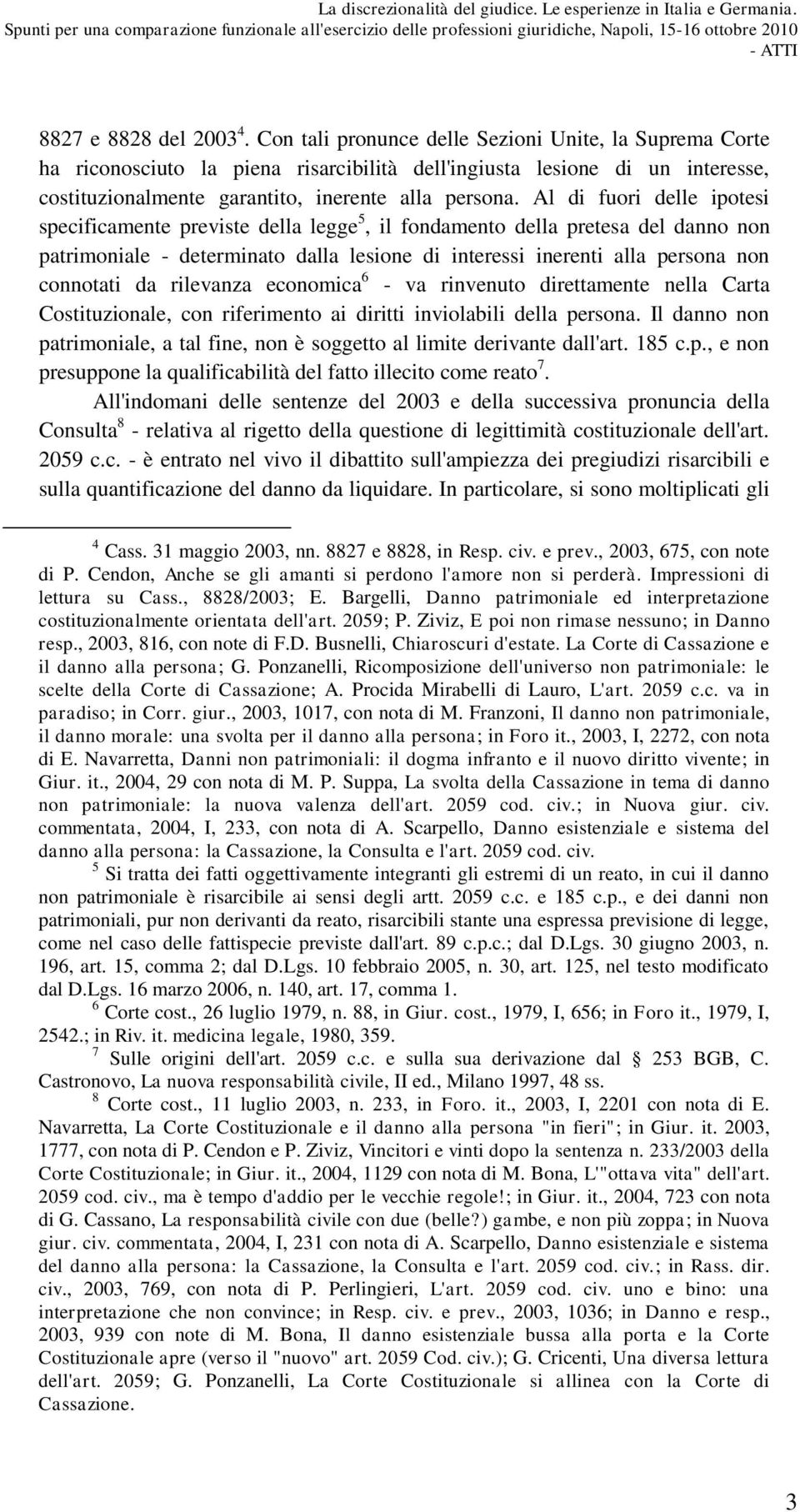 Al di fuori delle ipotesi specificamente previste della legge 5, il fondamento della pretesa del danno non patrimoniale - determinato dalla lesione di interessi inerenti alla persona non connotati da