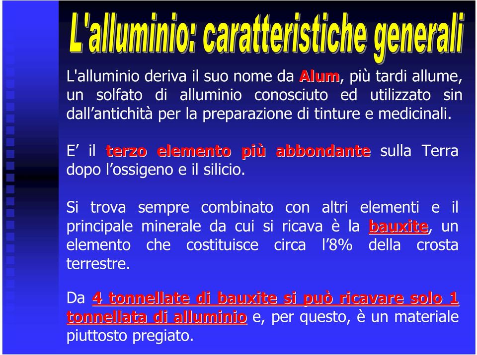 Si trova sempre combinato con altri elementi e il principale minerale da cui si ricava è la bauxite, un elemento che costituisce