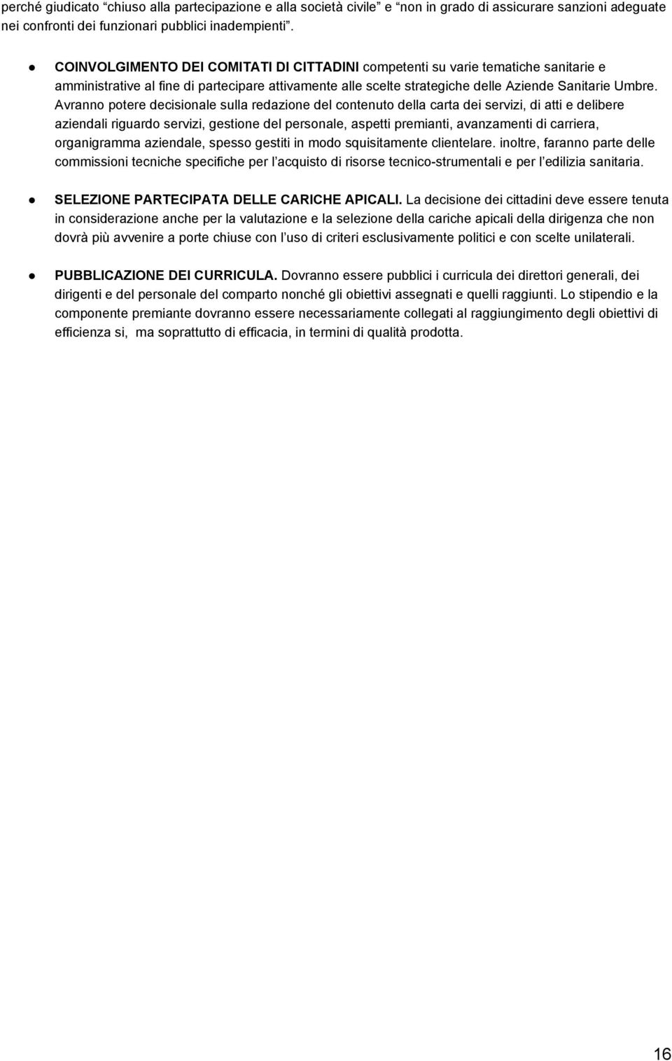 Avranno potere decisionale sulla redazione del contenuto della carta dei servizi, di atti e delibere aziendali riguardo servizi, gestione del personale, aspetti premianti, avanzamenti di carriera,