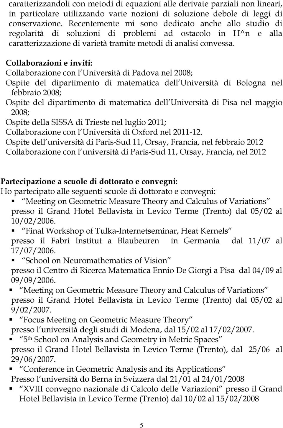 Collaborazioni e inviti: Collaborazione con l Università di Padova nel 2008; Ospite del dipartimento di matematica dell Università di Bologna nel febbraio 2008; Ospite del dipartimento di matematica