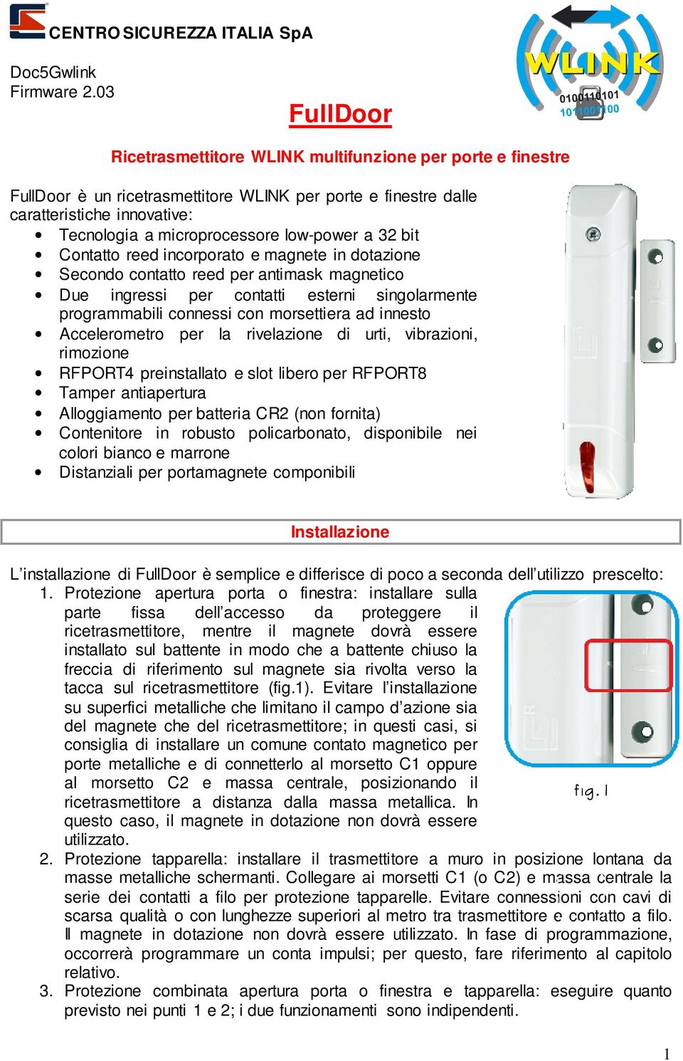 low-power a 32 bit Contatto reed incorporato e magnete in dotazione Secondo contatto reed per antimask magnetico Due ingressi per contatti esterni singolarmente programmabili connessi con morsettiera