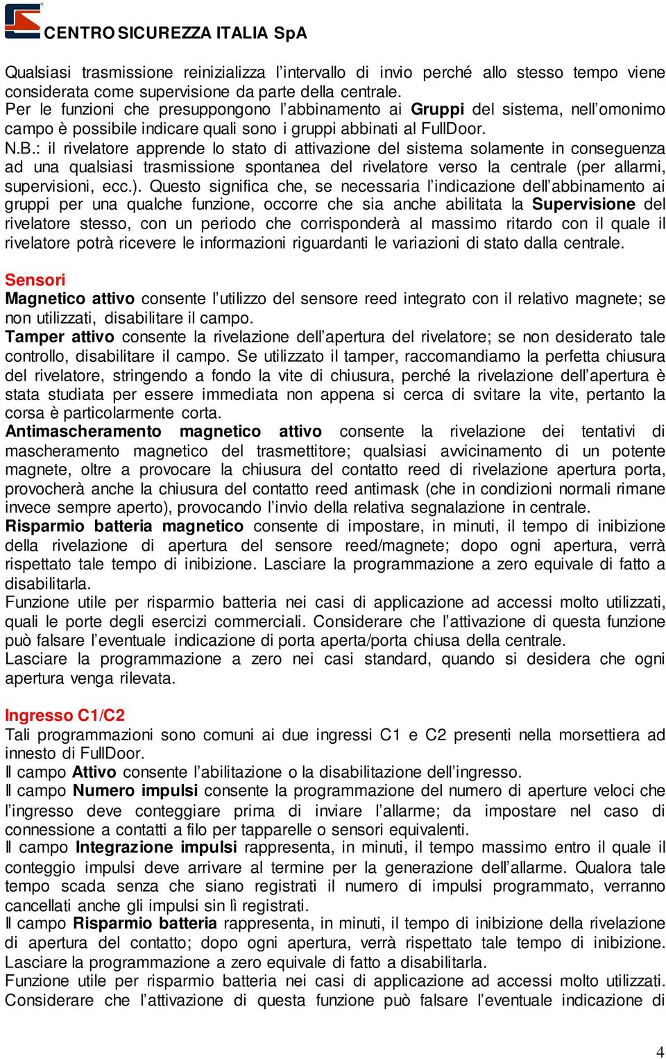 : il rivelatore apprende lo stato di attivazione del sistema solamente in conseguenza ad una qualsiasi trasmissione spontanea del rivelatore verso la centrale (per allarmi, supervisioni, ecc.).