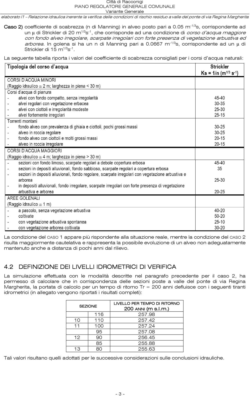 vegetazione arbustiva ed arborea. In golena si ha un n di Manning pari a 0.0667 m -1/3 s, corrispondente ad un µ di Strickler di 15 m 1/3 s -1.