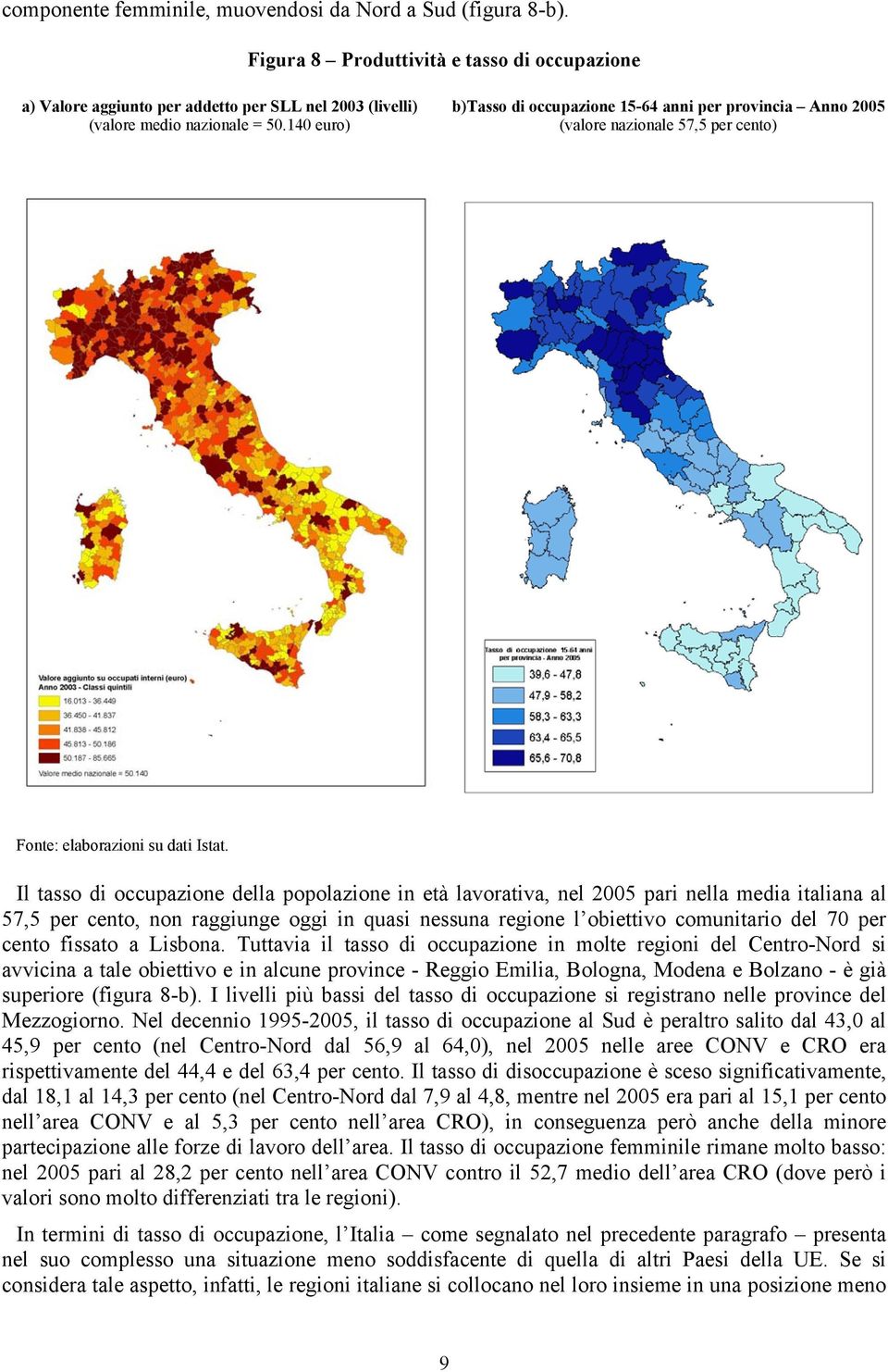 Il tasso di occupazione della popolazione in età lavorativa, nel 2005 pari nella media italiana al 57,5 per cento, non raggiunge oggi in quasi nessuna regione l obiettivo comunitario del 70 per cento