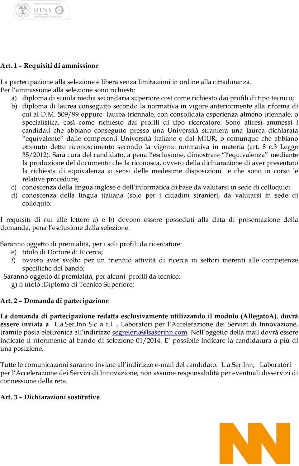 in vigore anteriormente alla riforma di cui al D.M. 509/99 oppure laurea triennale, con consolidata esperienza almeno triennale, o specialistica, così come richiesto dai profili di tipo ricercatore.