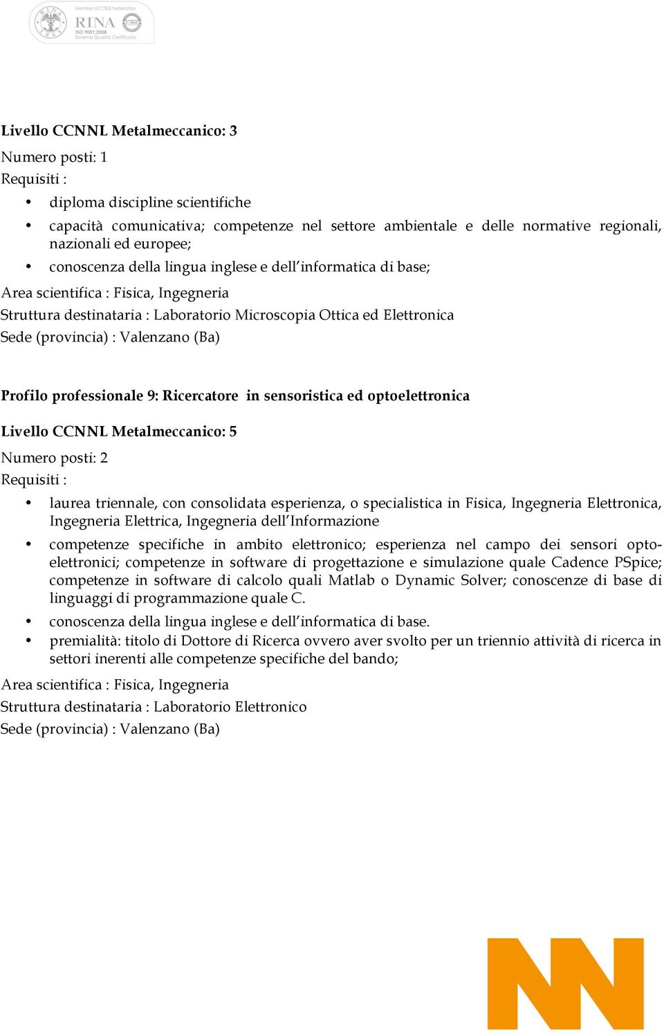 esperienza, o specialistica in Fisica, Ingegneria Elettronica, Ingegneria Elettrica, Ingegneria dell Informazione competenze specifiche in ambito elettronico; esperienza nel campo dei sensori