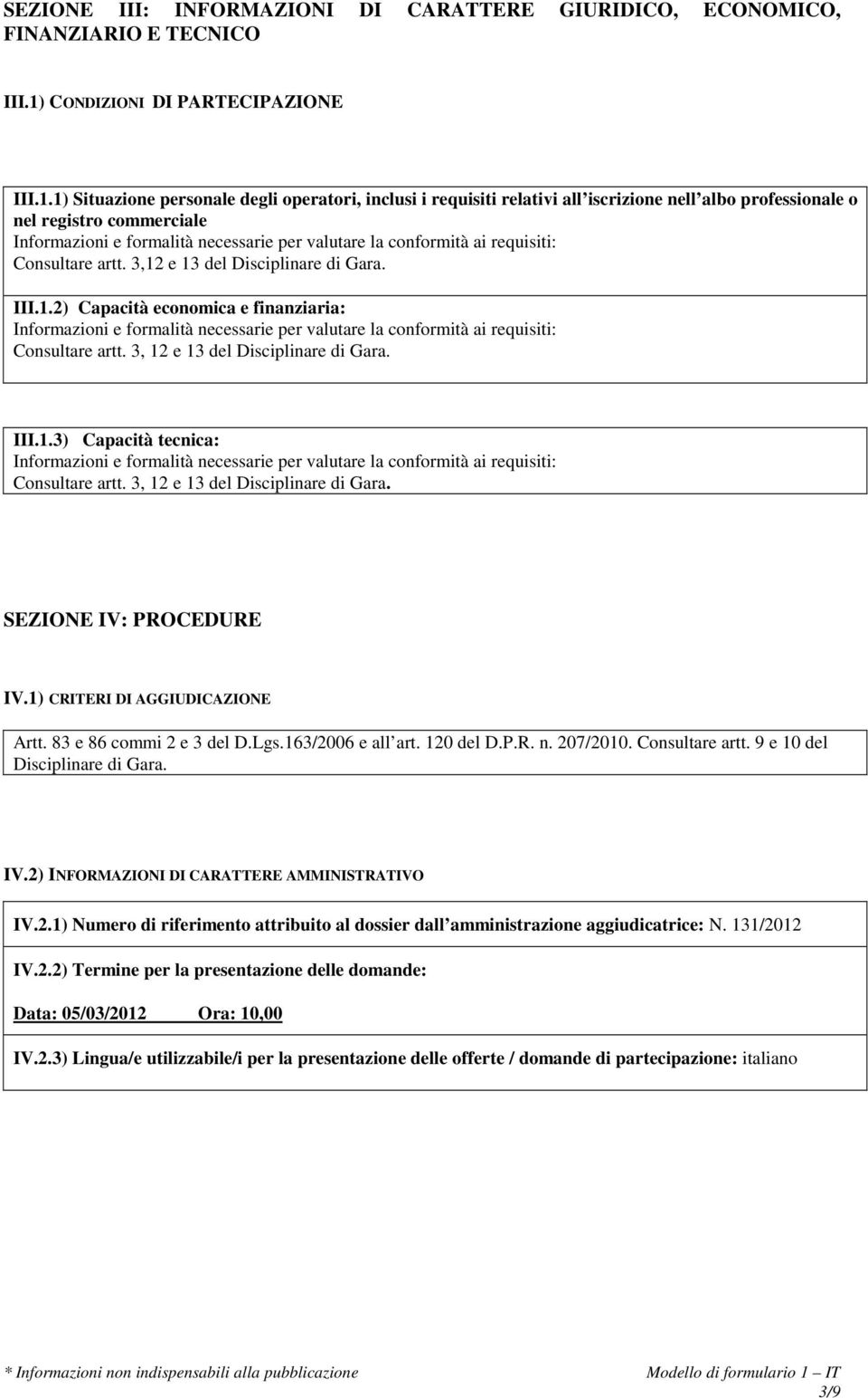 3,12 e 13 del Disciplinare di Gara. III.1.2) Capacità economica e finanziaria: Consultare artt. 3, 12 e 13 del Disciplinare di Gara. III.1.3) Capacità tecnica: Consultare artt.