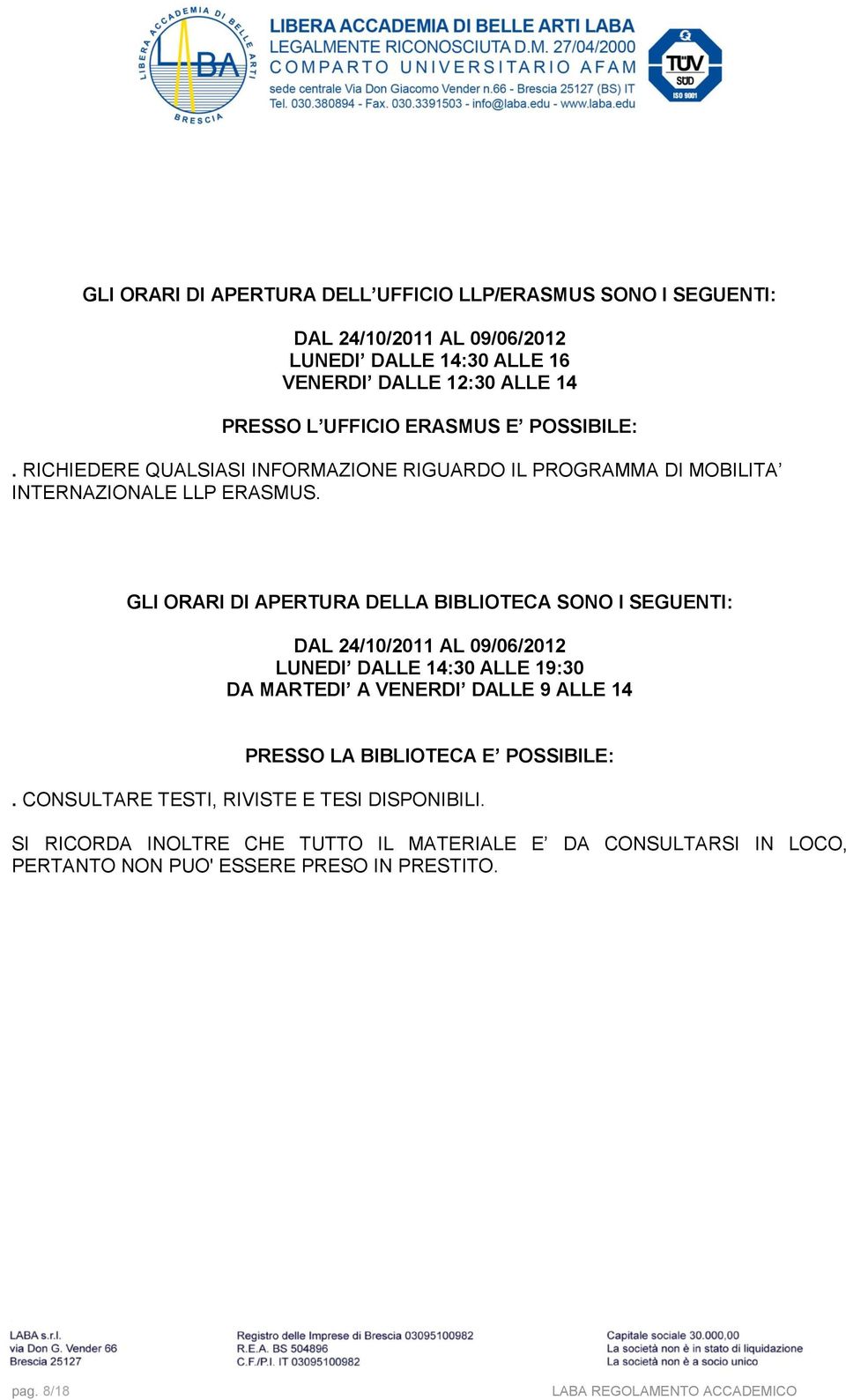 GLI ORARI DI APERTURA DELLA BIBLIOTECA SONO I SEGUENTI: DAL 24/10/2011 AL 09/06/2012 LUNEDI DALLE 14:30 ALLE 19:30 DA MARTEDI A VENERDI DALLE 9 ALLE 14 PRESSO