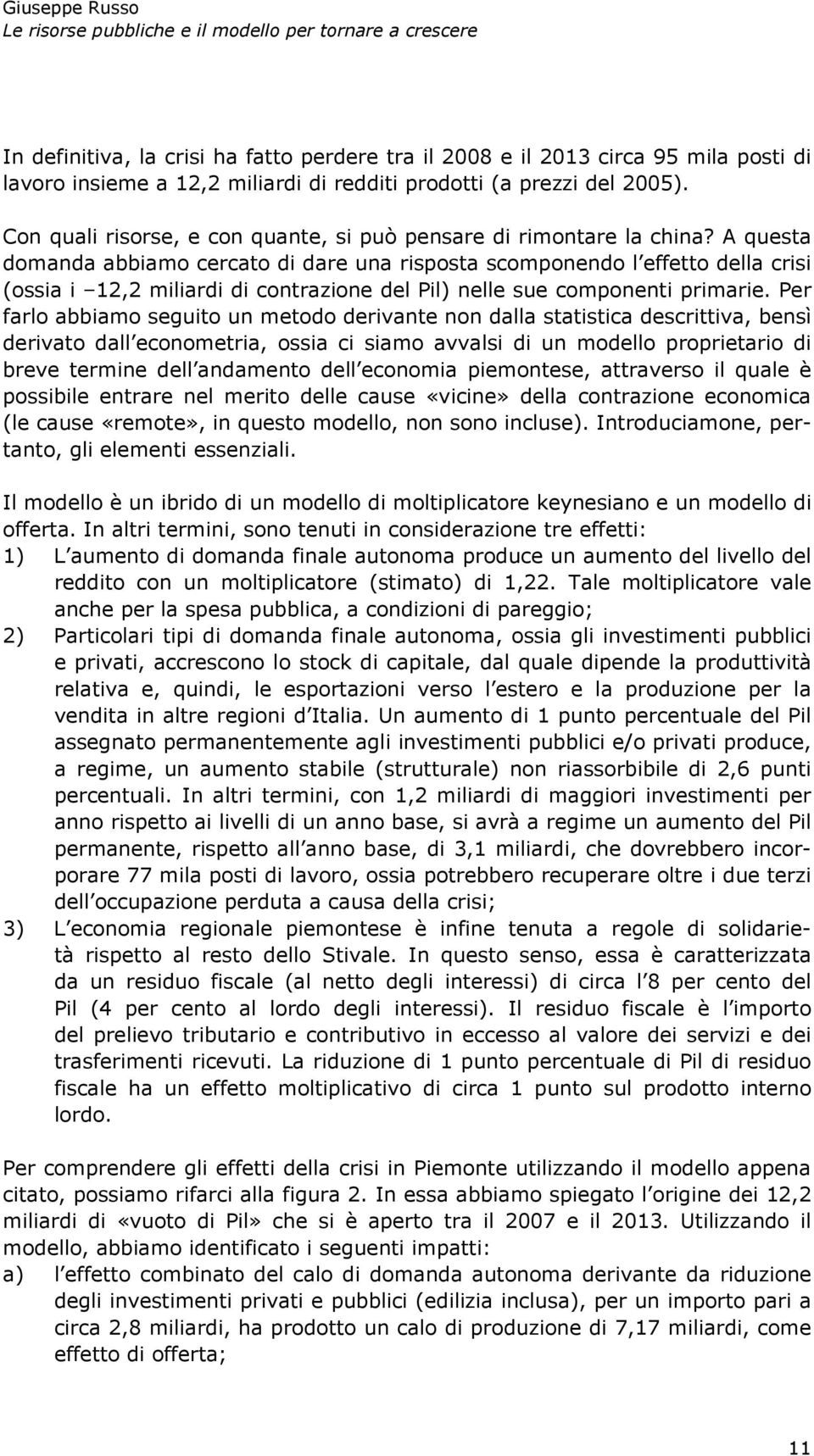 A questa domanda abbiamo cercato di dare una risposta scomponendo l effetto della crisi (ossia i 12,2 miliardi di contrazione del Pil) nelle sue componenti primarie.