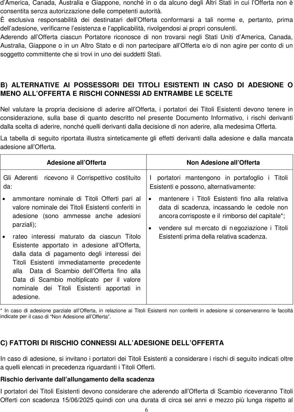 Aderendo all Offerta ciascun Portatore riconosce di non trovarsi negli Stati Uniti d America, Canada, Australia, Giappone o in un Altro Stato e di non partecipare all Offerta e/o di non agire per