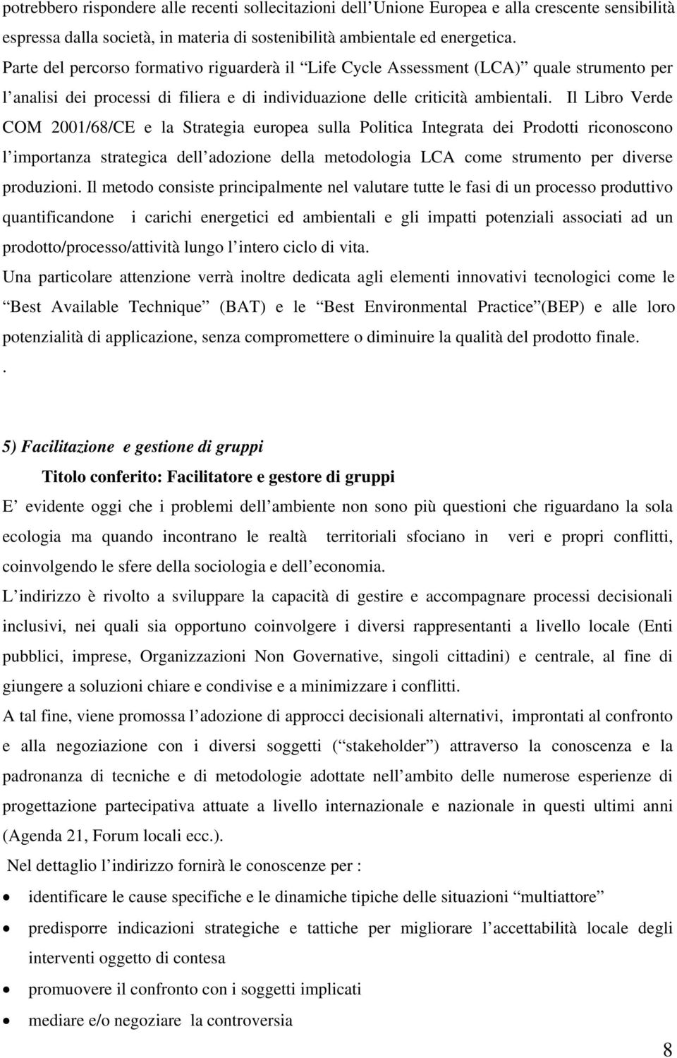 Il Libro Verde COM 2001/68/CE e la Strategia europea sulla Politica Integrata dei Prodotti riconoscono l importanza strategica dell adozione della metodologia LCA come strumento per diverse