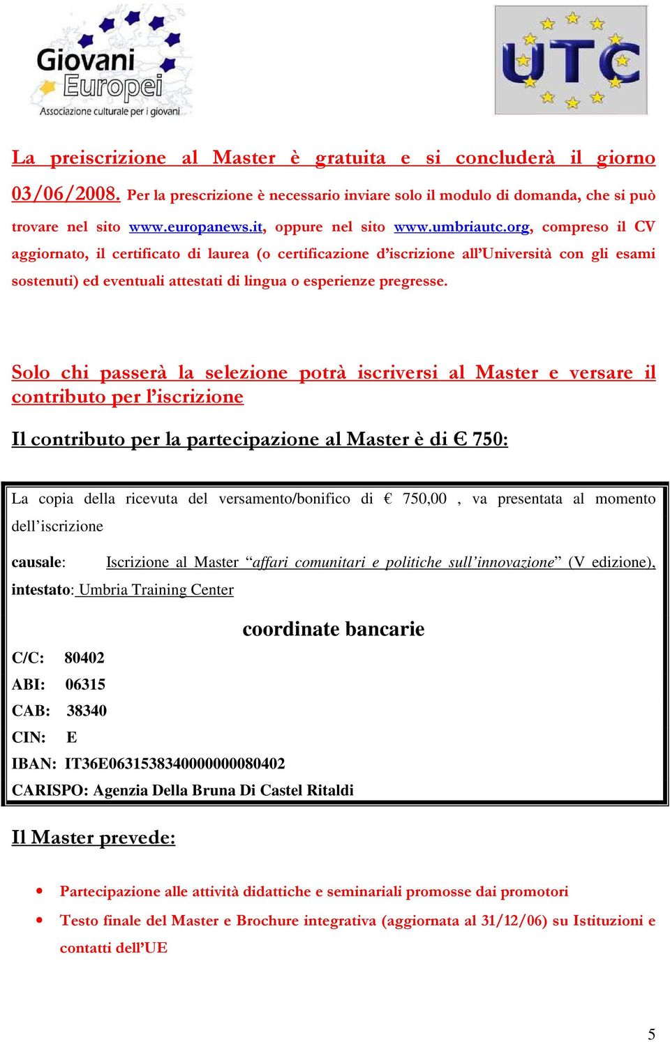 org, compreso il CV aggiornato, il certificato di laurea (o certificazione d iscrizione all Università con gli esami sostenuti) ed eventuali attestati di lingua o esperienze pregresse.