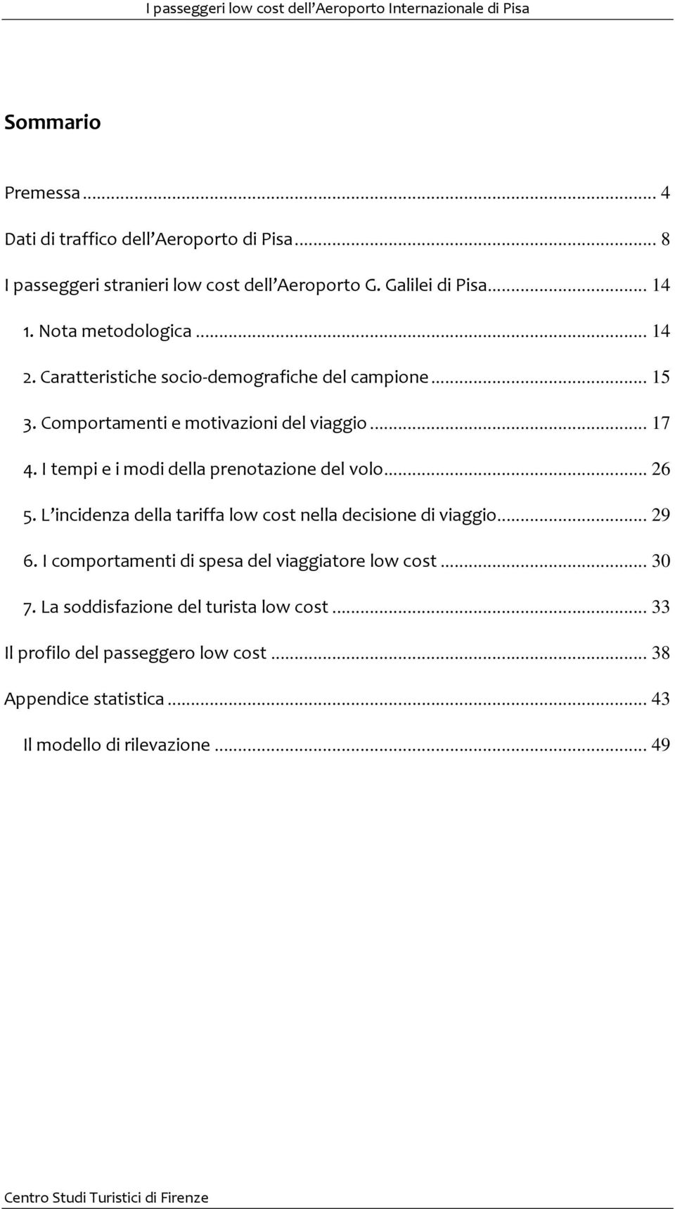 I tempi e i modi della prenotazione del volo... 26 5. L incidenza della tariffa low cost nella decisione di viaggio... 29 6.