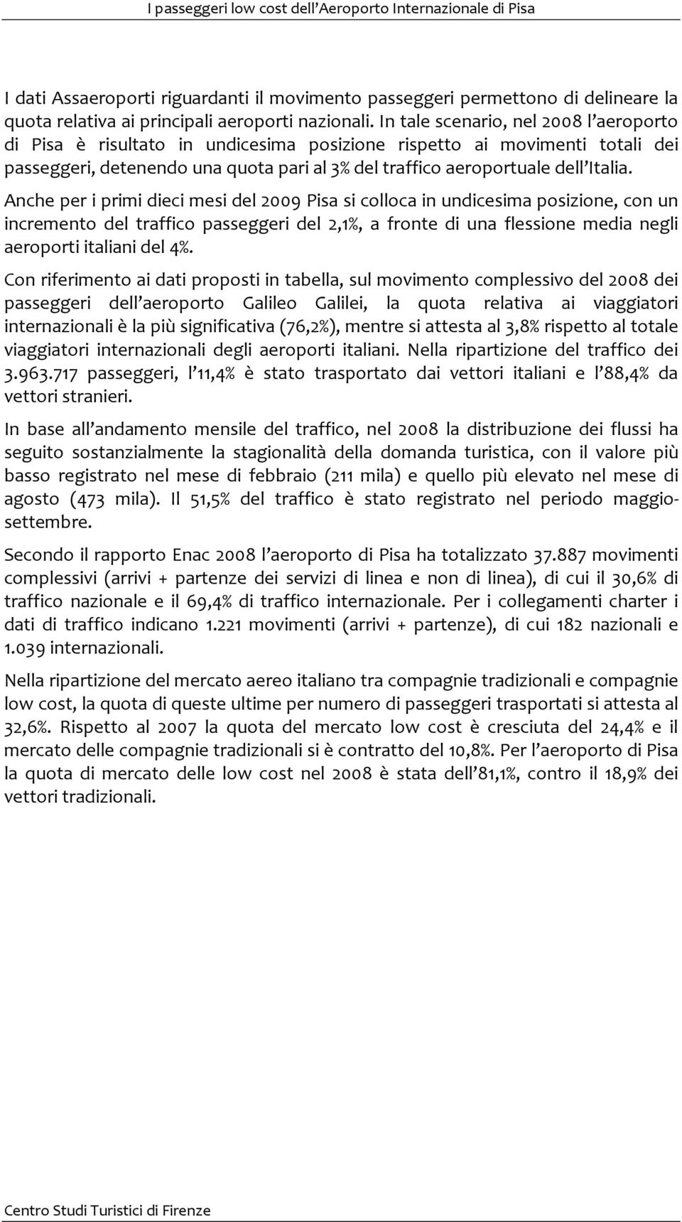 Anche per i primi dieci mesi del 2009 Pisa si colloca in undicesima posizione, con un incremento del traffico passeggeri del 2,1%, a fronte di una flessione media negli aeroporti italiani del 4%.