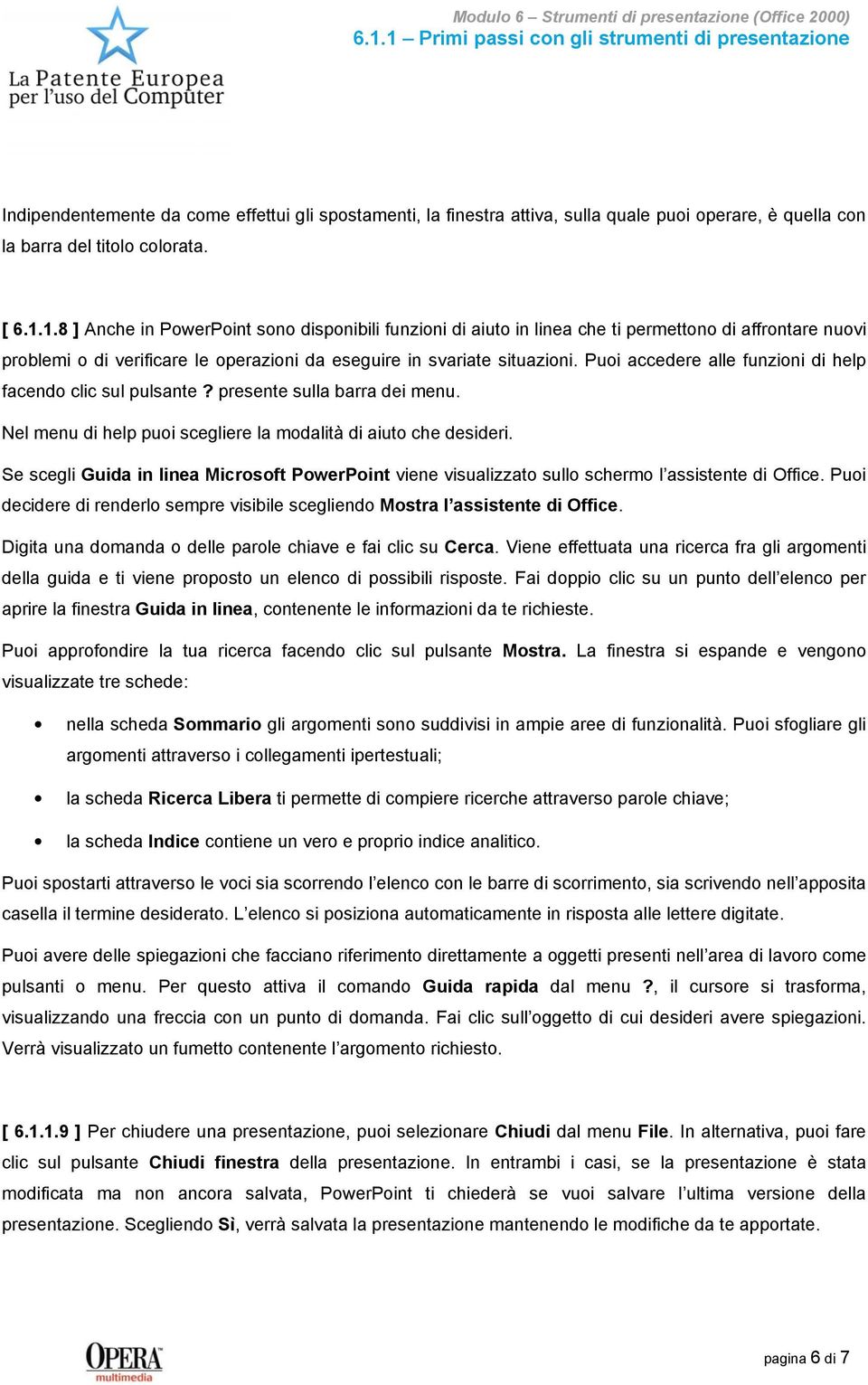 Se scegli Guida in linea Microsoft PowerPoint viene visualizzato sullo schermo l assistente di Office. Puoi decidere di renderlo sempre visibile scegliendo Mostra l assistente di Office.