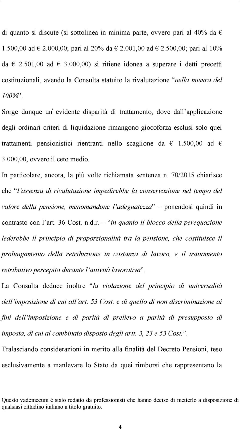 Sorge dunque un ' evidente disparità di trattamento, dove dall applicazione degli ordinari criteri di liquidazione rimangono giocoforza esclusi solo quei trattamenti pensionistici rientranti nello