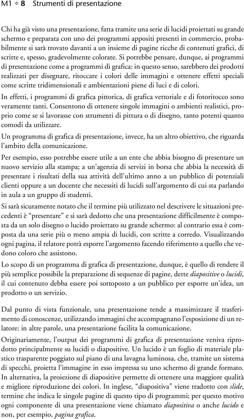 Si potrebbe pensare, dunque, ai programmi di presentazione come a programmi di grafica: in questo senso, sarebbero dei prodotti realizzati per disegnare, ritoccare i colori delle immagini e ottenere