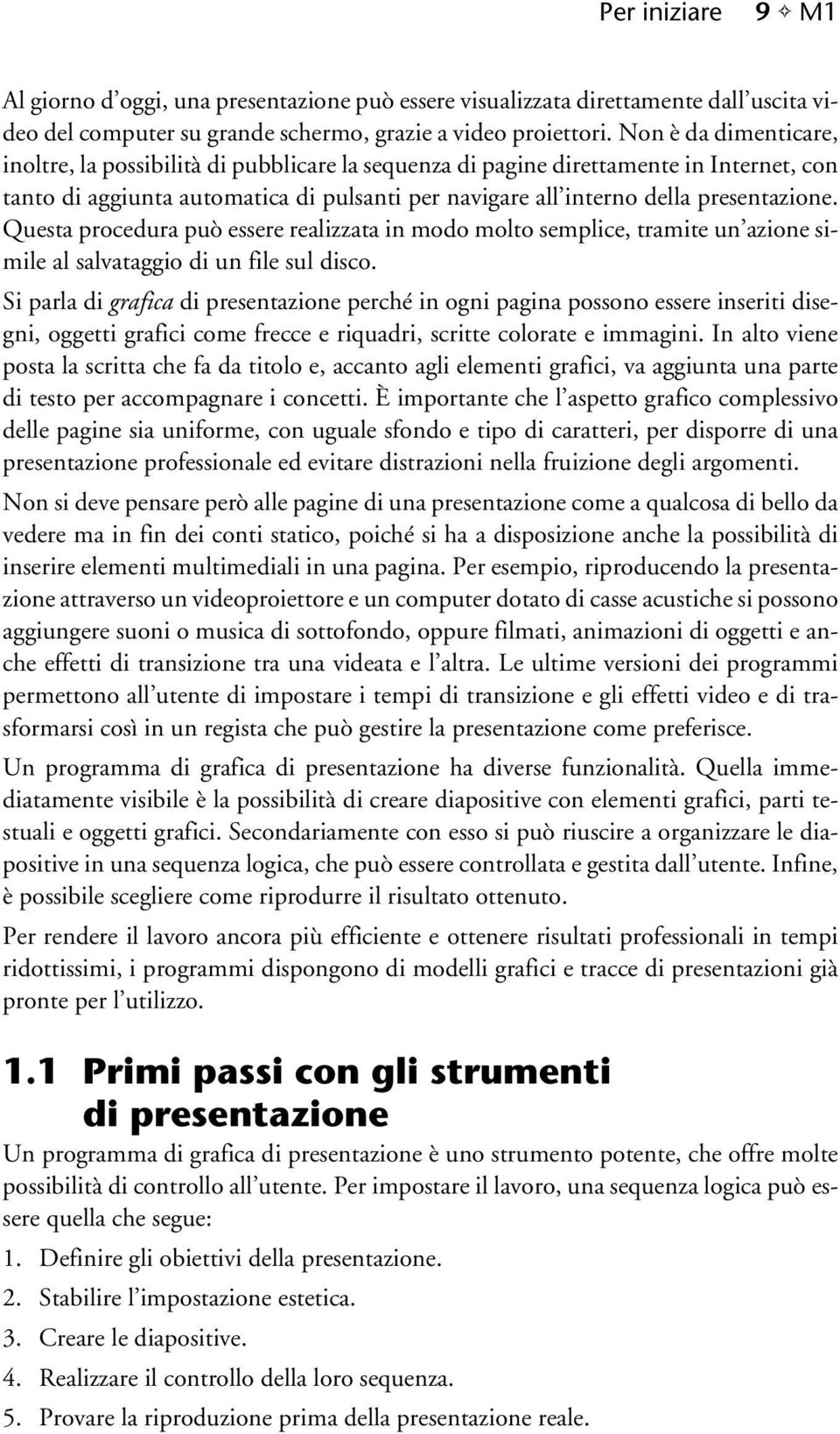 Questa procedura può essere realizzata in modo molto semplice, tramite un azione simile al salvataggio di un file sul disco.