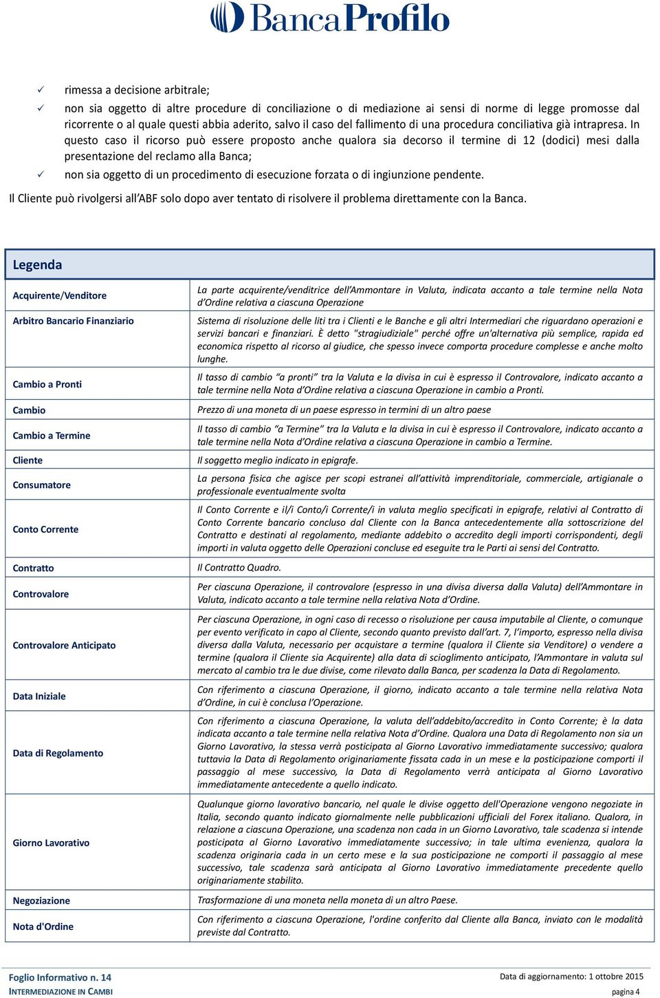 In questo caso il ricorso può essere proposto anche qualora sia decorso il termine di 12 (dodici) mesi dalla presentazione del reclamo alla Banca; non sia oggetto di un procedimento di esecuzione