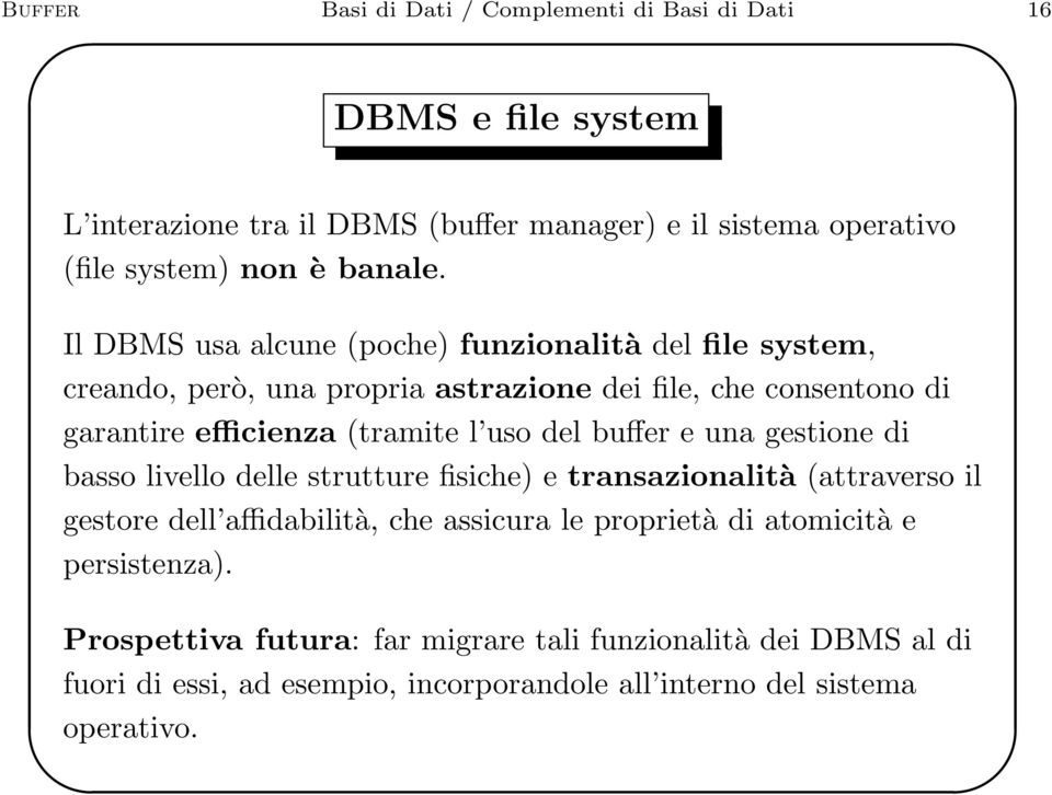 Il DBMS usa alcune (poche) funzionalità del file system, creando, però, una propria astrazione dei file, che consentono di garantire efficienza (tramite l uso del