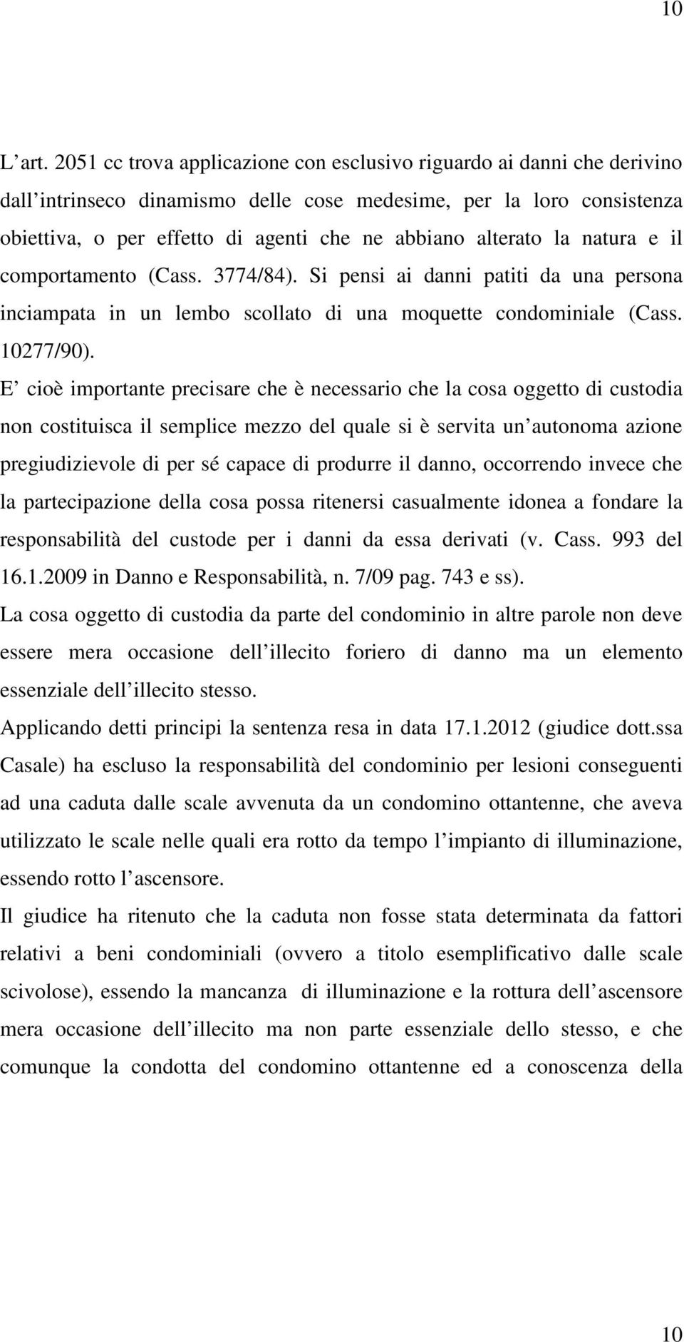 alterato la natura e il comportamento (Cass. 3774/84). Si pensi ai danni patiti da una persona inciampata in un lembo scollato di una moquette condominiale (Cass. 10277/90).