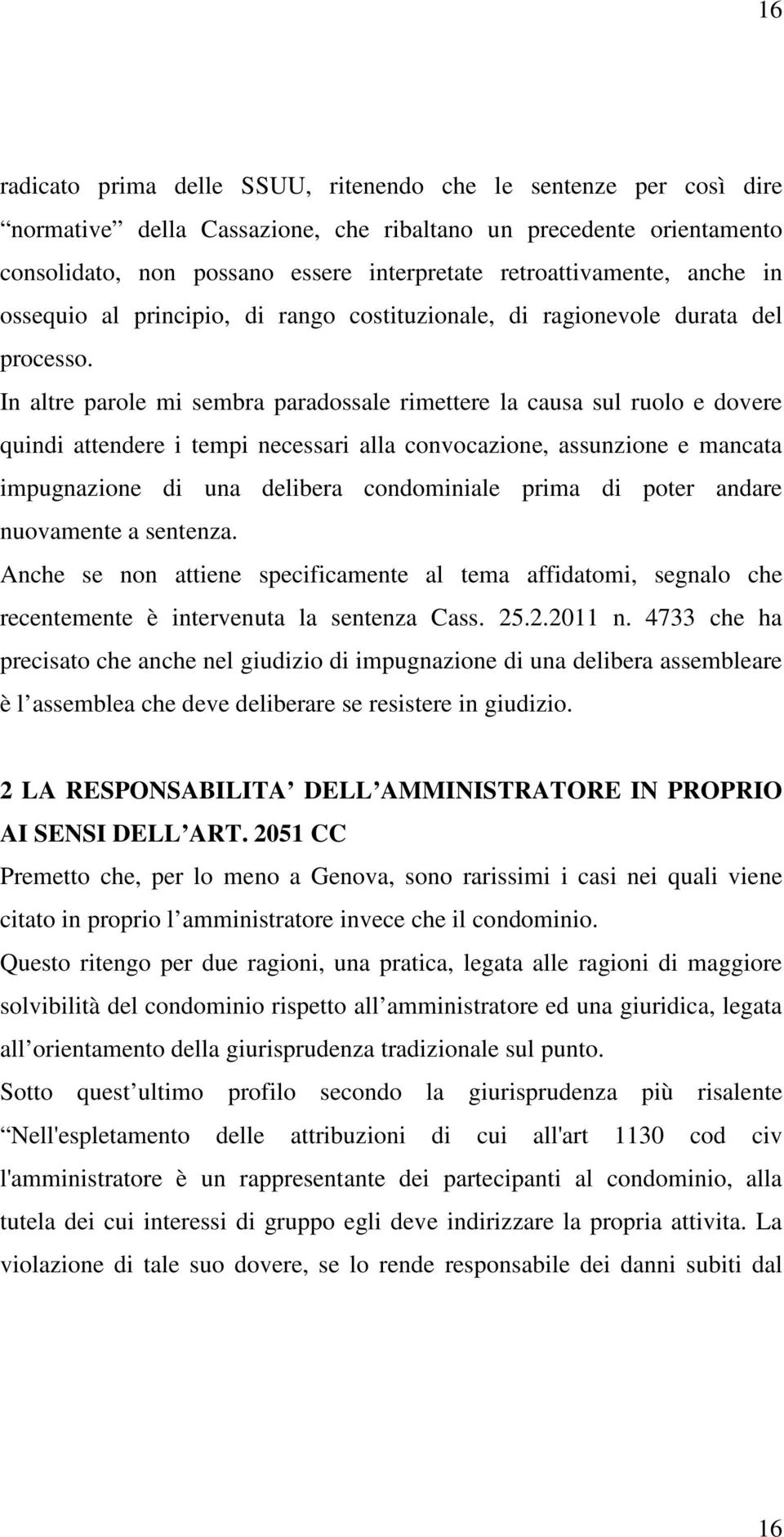 In altre parole mi sembra paradossale rimettere la causa sul ruolo e dovere quindi attendere i tempi necessari alla convocazione, assunzione e mancata impugnazione di una delibera condominiale prima