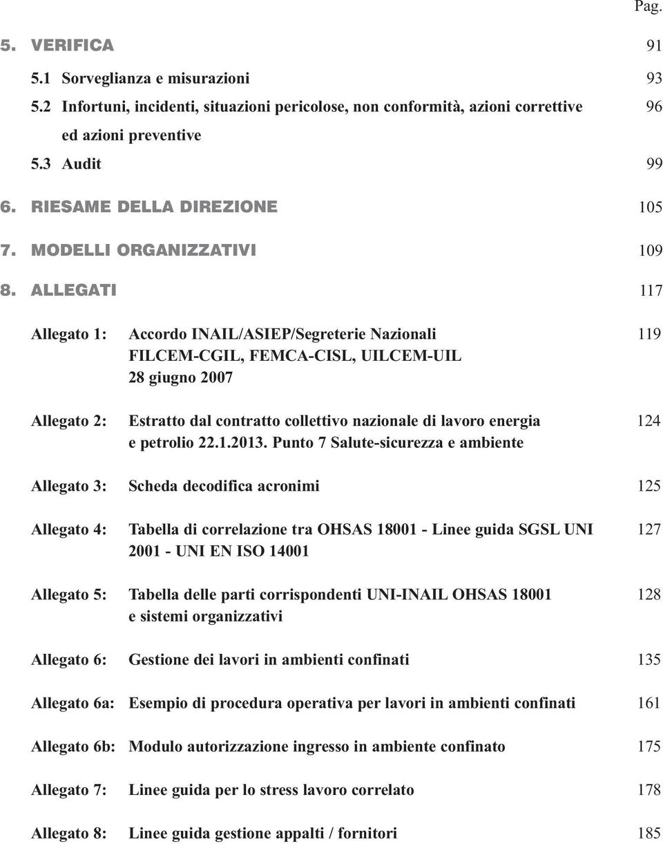 ALLEGATI 117 Allegato 1: Accordo INAIL/ASIEP/Segreterie Nazionali 119 FILCEM-CGIL, FEMCA-CISL, UILCEM-UIL 28 giugno 2007 Allegato 2: Estratto dal contratto collettivo nazionale di lavoro energia 124