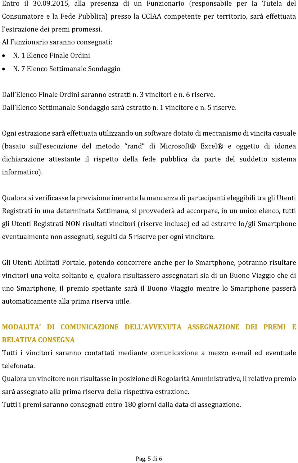 Al Funzionario saranno consegnati: N. 1 Elenco Finale Ordini N. 7 Elenco Settimanale Sondaggio Dall Elenco Finale Ordini saranno estratti n. 3 vincitori e n. 6 riserve.