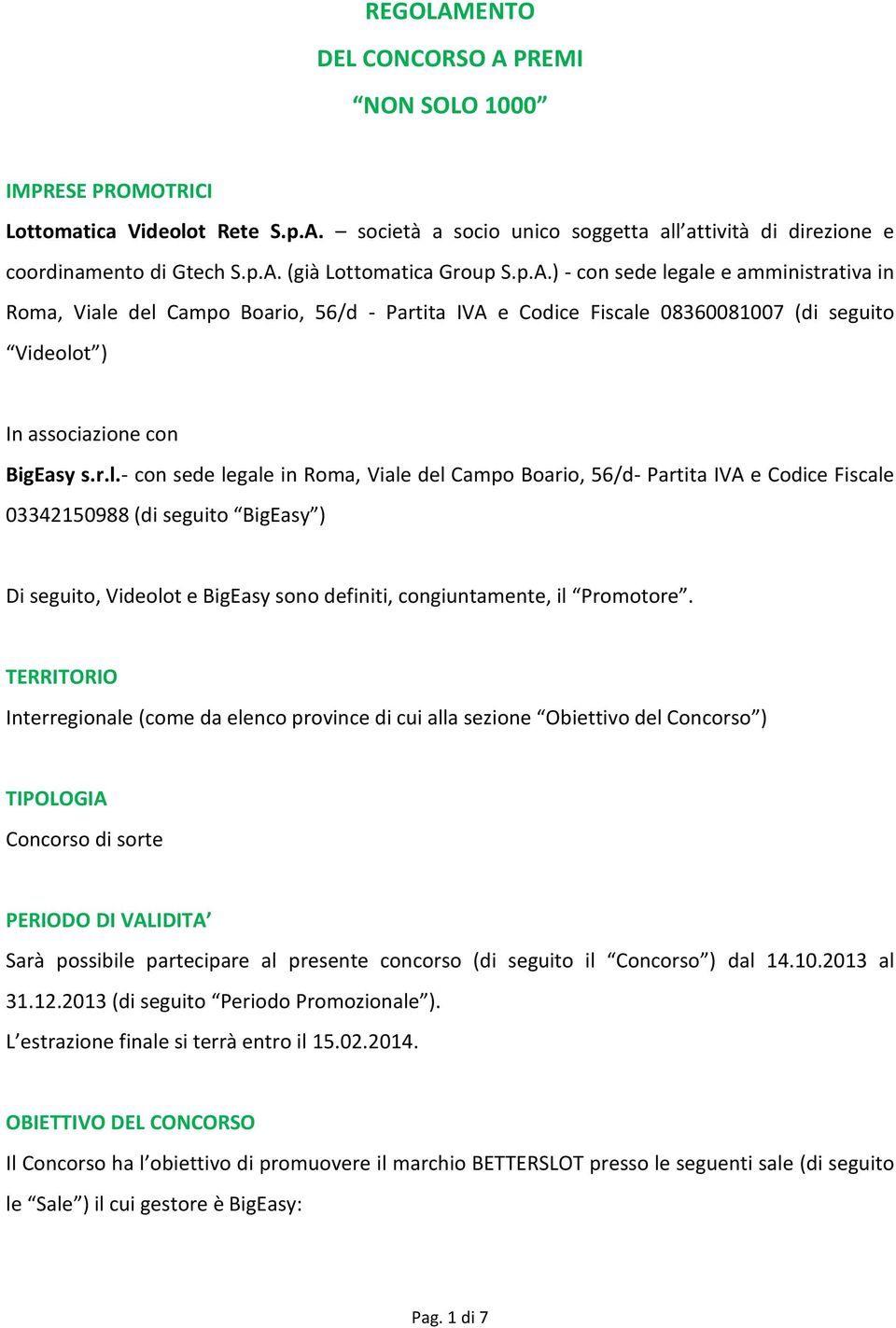 gale e amministrativa in Roma, Viale del Campo Boario, 56/d - Partita IVA e Codice Fiscale 08360081007 (di seguito Videolot ) In associazione con BigEasy s.r.l.- con sede legale in Roma, Viale del Campo Boario, 56/d- Partita IVA e Codice Fiscale 03342150988 (di seguito BigEasy ) Di seguito, Videolot e BigEasy sono definiti, congiuntamente, il Promotore.