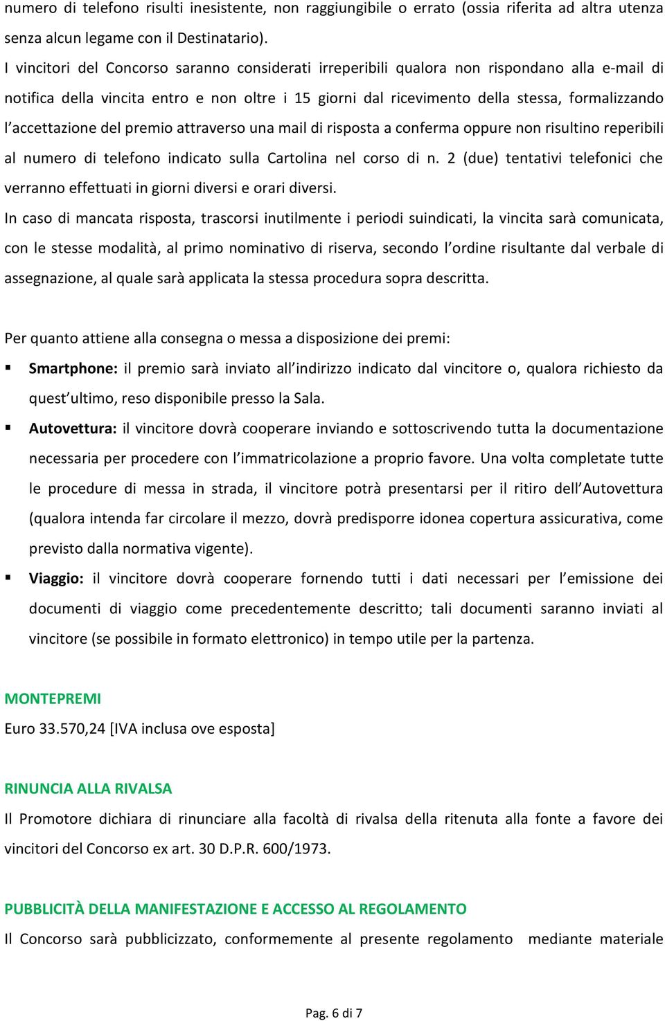 accettazione del premio attraverso una mail di risposta a conferma oppure non risultino reperibili al numero di telefono indicato sulla Cartolina nel corso di n.