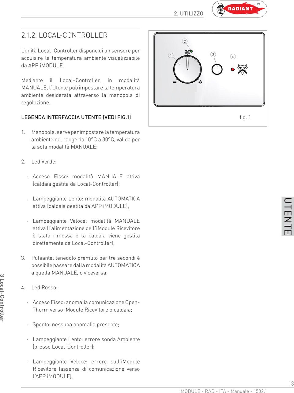 Manopola: serve per impostare la temperatura ambiente nel range da 10 C a 30 C, valida per la sola modalità MANUALE; 2.