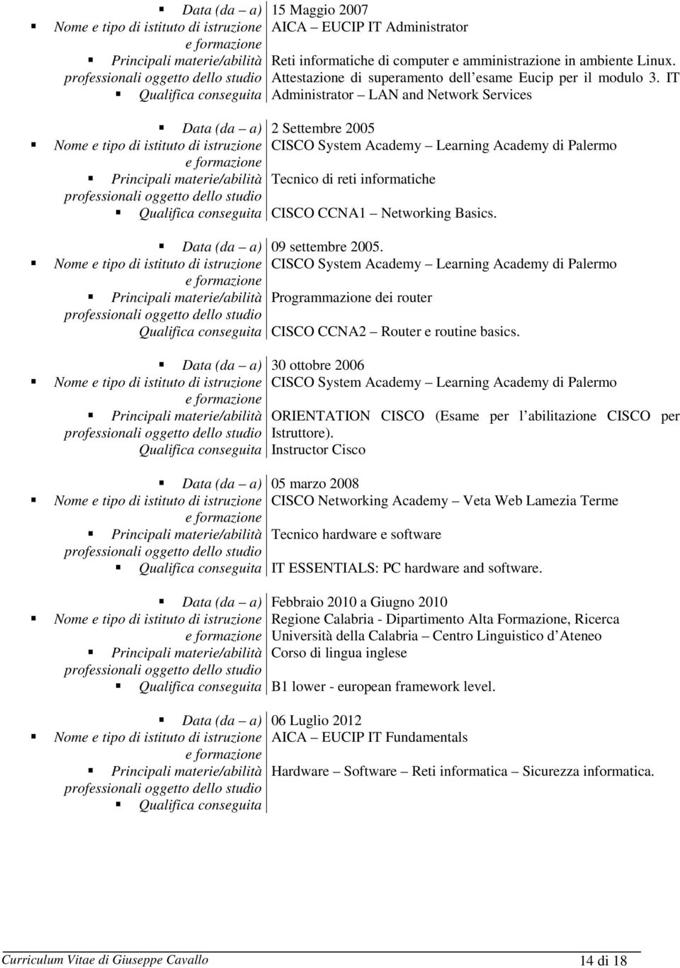 IT Administrator LAN and Network Services Data (da a) 2 Settembre 2005 CISCO System Academy Learning Academy di Palermo Principali materie/abilità Tecnico di reti informatiche Qualifica conseguita