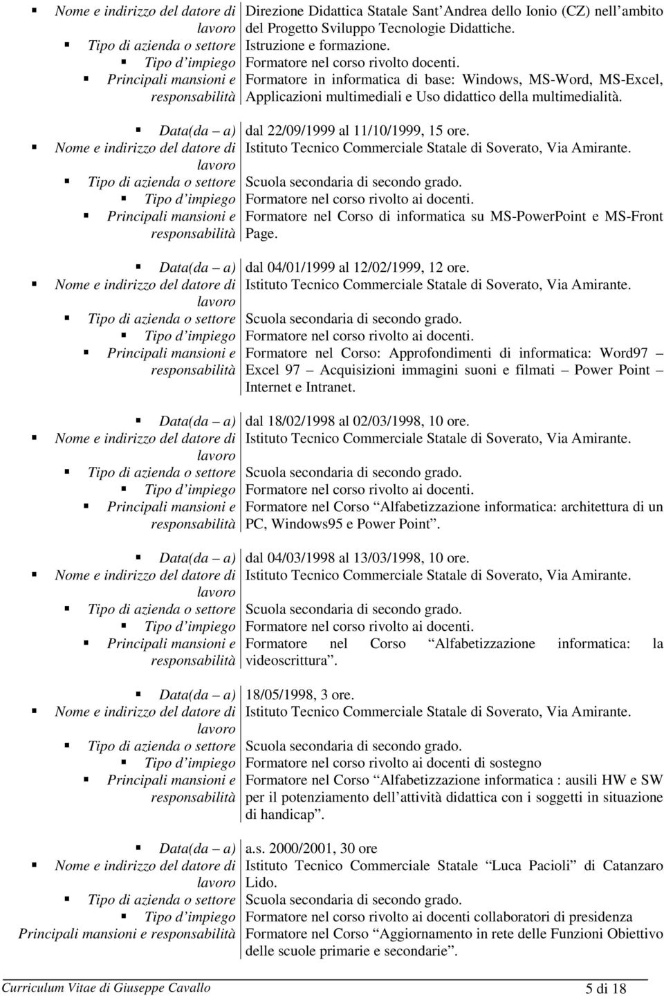 Tecnologie Didattiche. Istruzione. Formatore nel corso rivolto docenti. Formatore in informatica di base: Windows, MS-Word, MS-Excel, Applicazioni multimediali e Uso didattico della multimedialità.