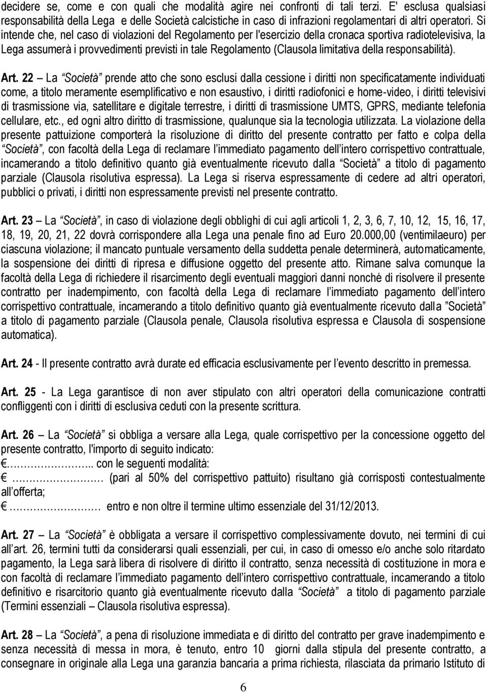 Si intende che, nel caso di violazioni del Regolamento per l'esercizio della cronaca sportiva radiotelevisiva, la Lega assumerà i provvedimenti previsti in tale Regolamento (Clausola limitativa della