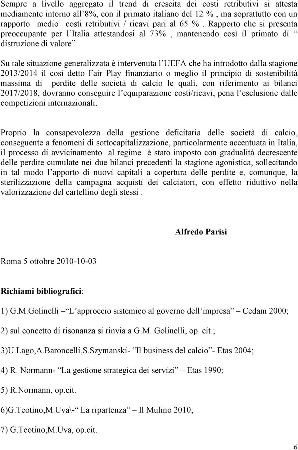 Rapporto che si presenta preoccupante per l Italia attestandosi al 73%, mantenendo così il primato di distruzione di valore Su tale situazione generalizzata è intervenuta l UEFA che ha introdotto