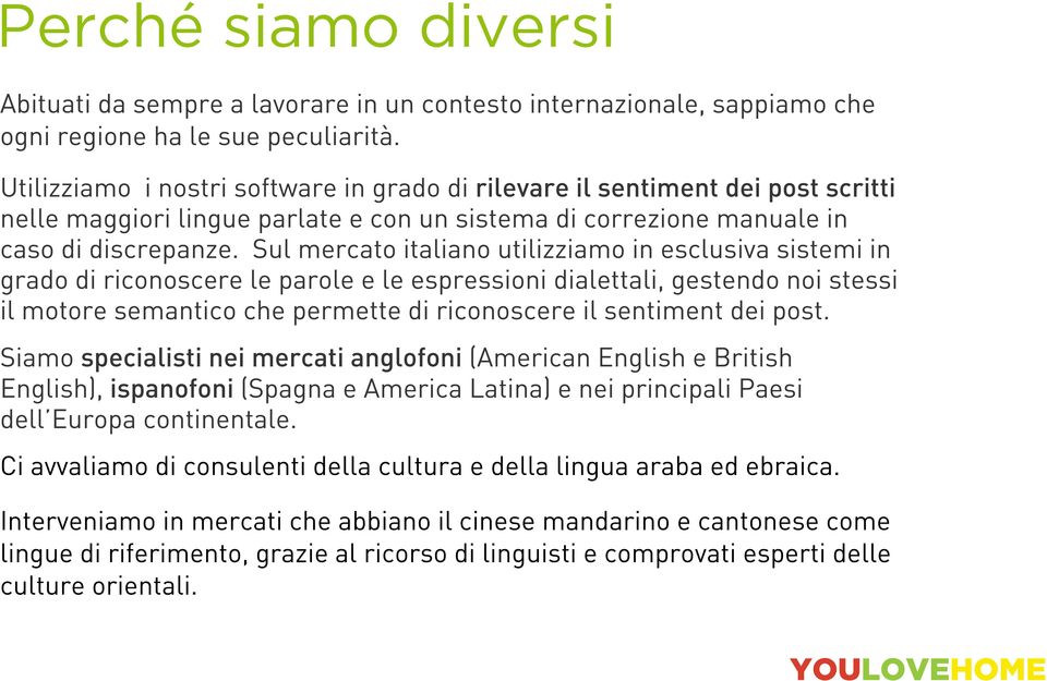 Sul mercato italiano utilizziamo in esclusiva sistemi in grado di riconoscere le parole e le espressioni dialettali, gestendo noi stessi il motore semantico che permette di riconoscere il sentiment