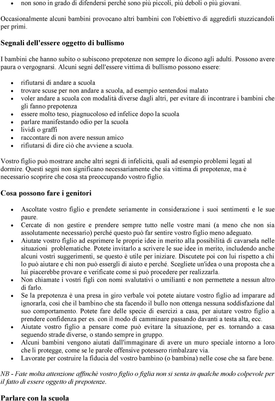 Alcuni segni dell'essere vittima di bullismo possono essere: rifiutarsi di andare a scuola trovare scuse per non andare a scuola, ad esempio sentendosi malato voler andare a scuola con modalità