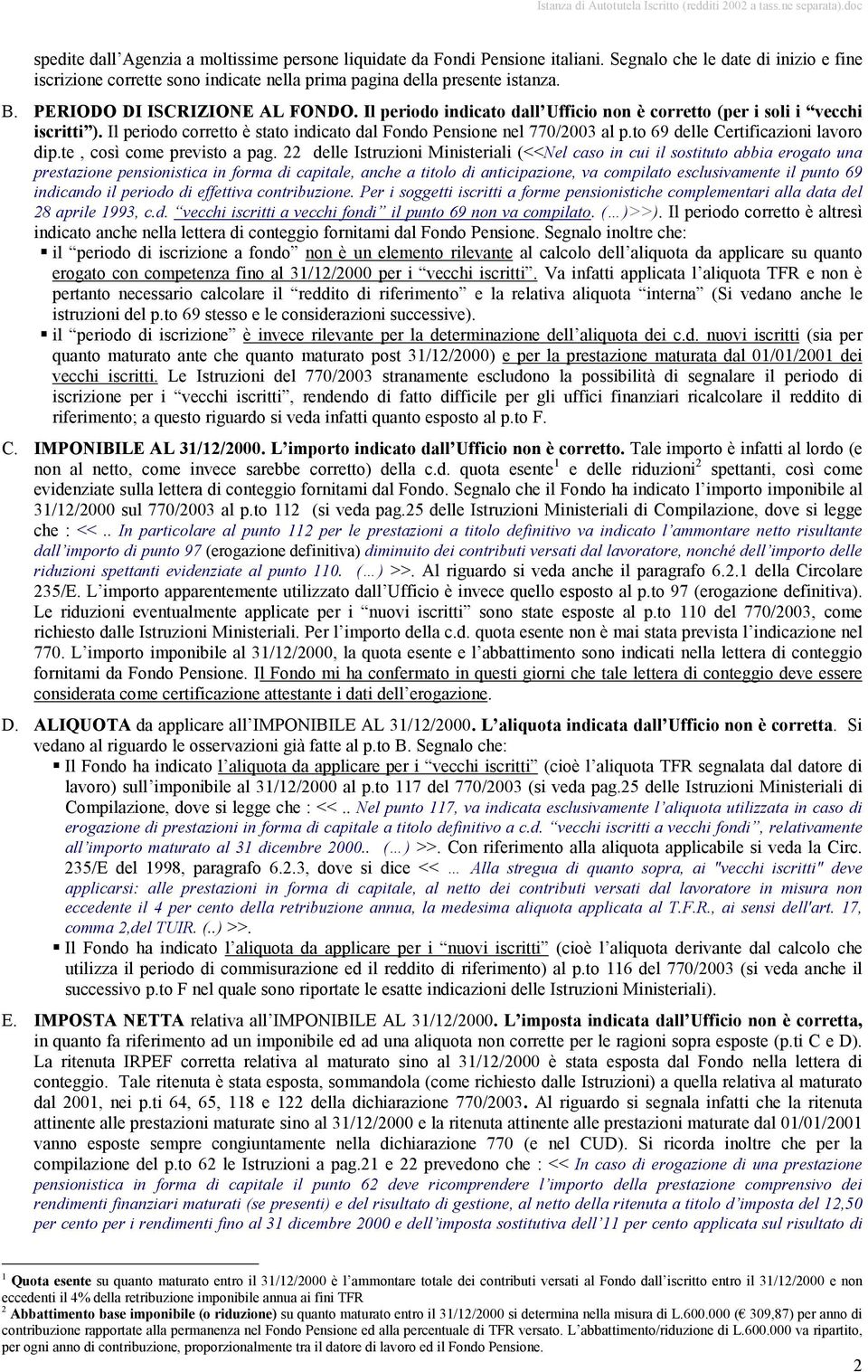 Il periodo indicato dall Ufficio non è corretto (per i soli i vecchi iscritti ). Il periodo corretto è stato indicato dal Fondo Pensione nel 770/2003 al p.to 69 delle Certificazioni lavoro dip.