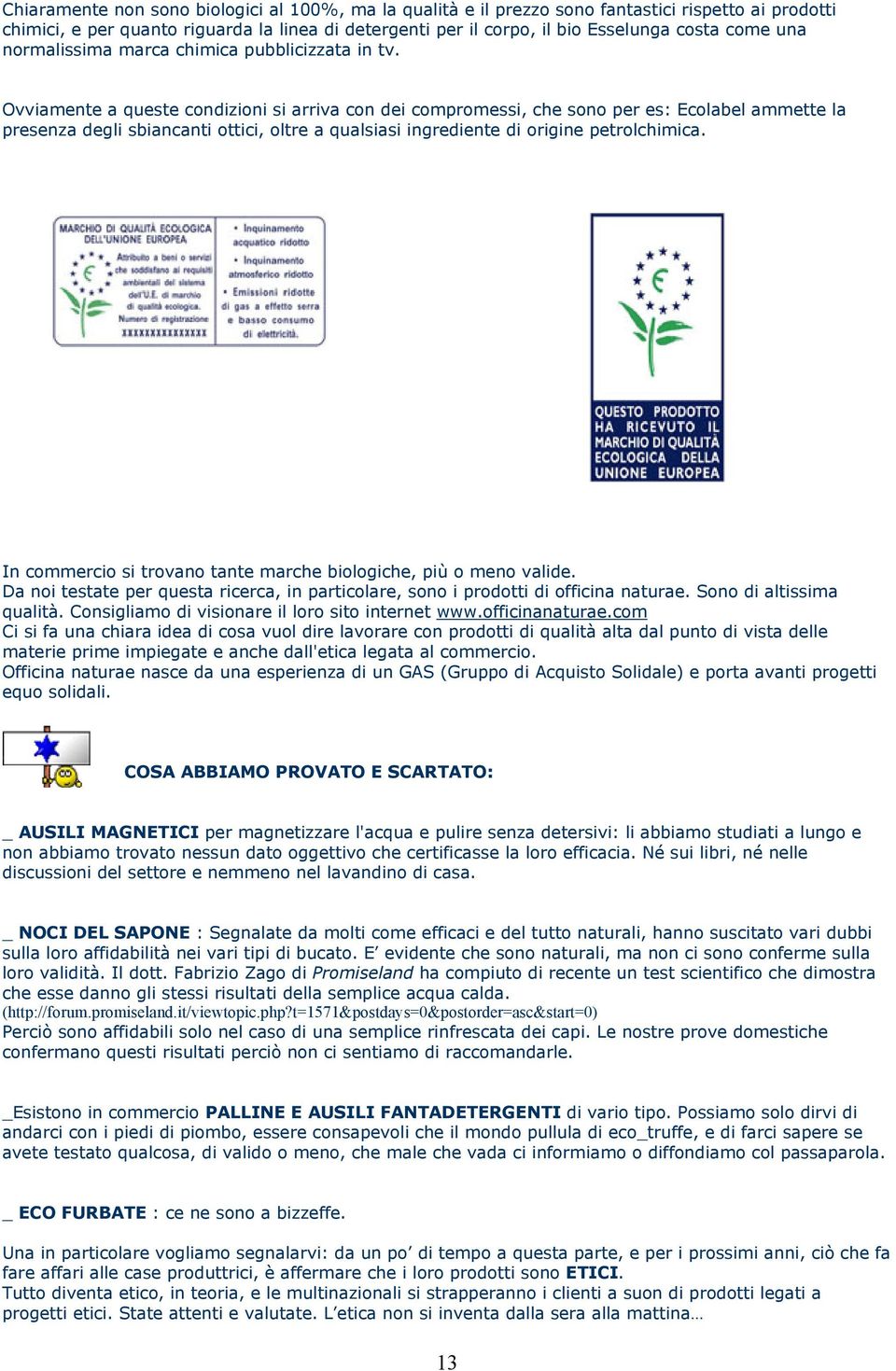 Ovviamente a queste condizioni si arriva con dei compromessi, che sono per es: Ecolabel ammette la presenza degli sbiancanti ottici, oltre a qualsiasi ingrediente di origine petrolchimica.