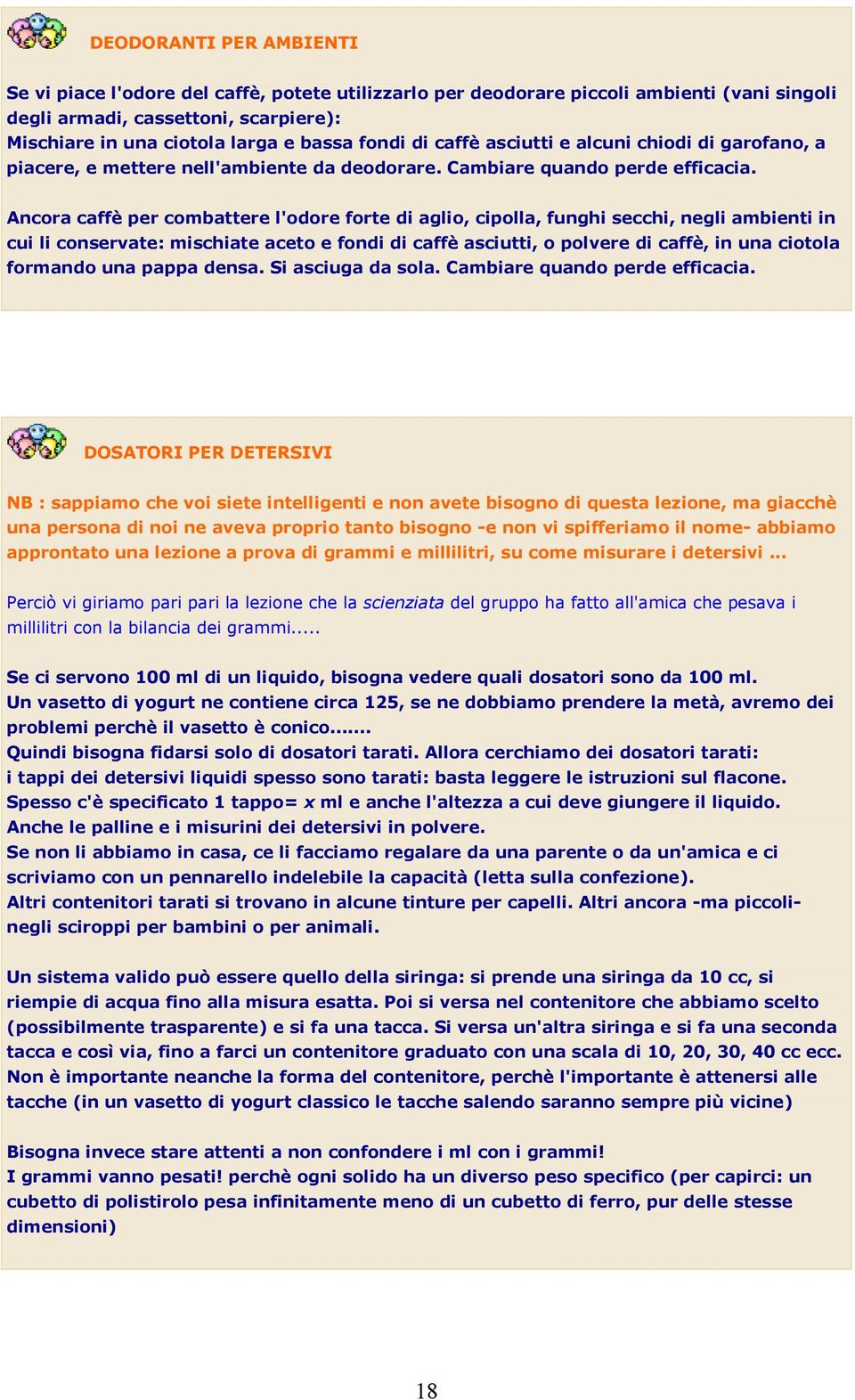 Ancora caffè per combattere l'odore forte di aglio, cipolla, funghi secchi, negli ambienti in cui li conservate: mischiate aceto e fondi di caffè asciutti, o polvere di caffè, in una ciotola formando