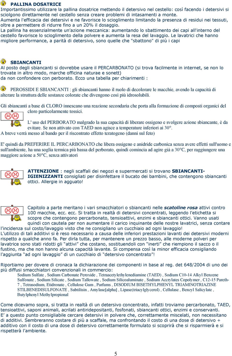 La pallina ha essenzialmente un azione meccanica: aumentando lo sbattimento dei capi all'interno del cestello favorisce lo scioglimento della polvere e aumenta la resa del lavaggio.