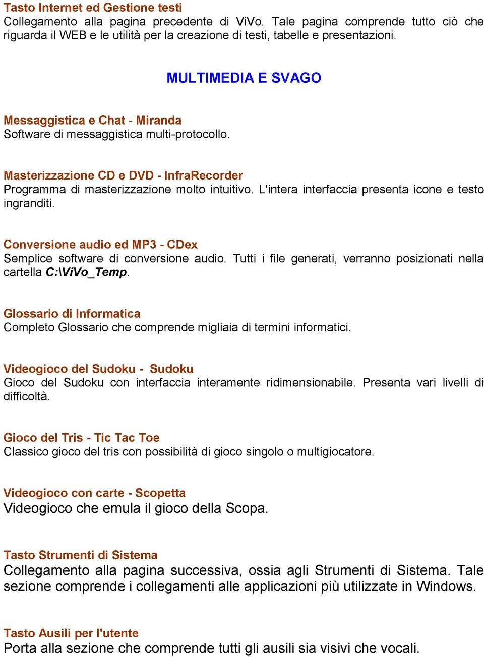 L'intera interfaccia presenta icone e testo ingranditi. Conversione audio ed MP3 - CDex Semplice software di conversione audio. Tutti i file generati, verranno posizionati nella cartella C:\ViVo_Temp.